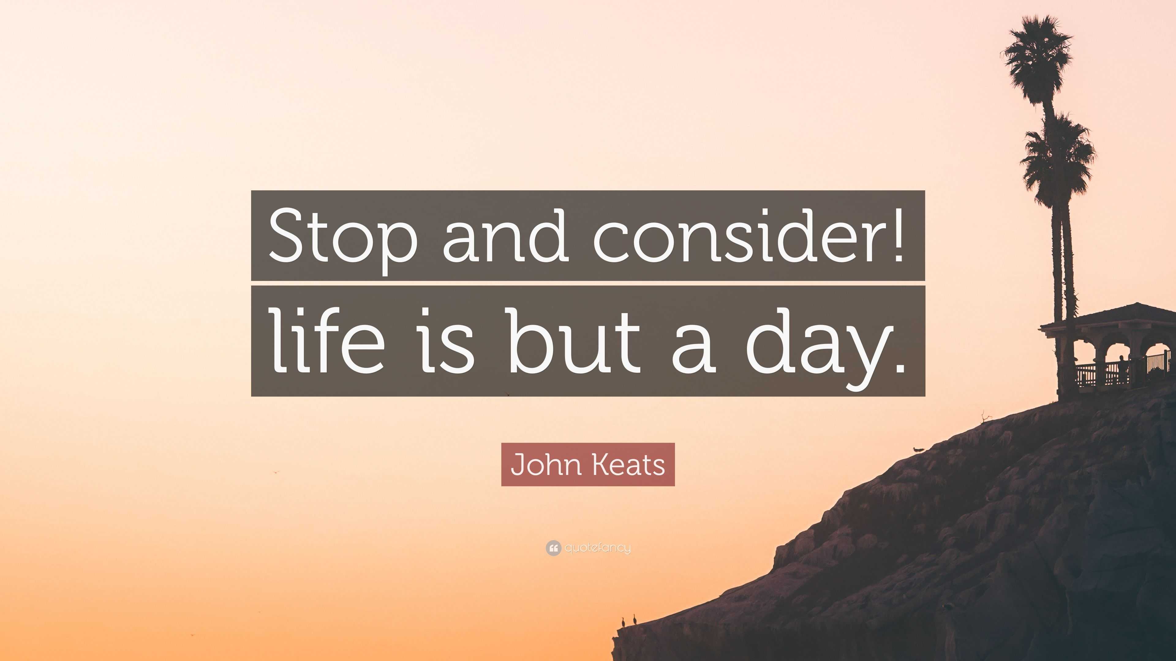 John Keats Quote: “Stop and consider! life is but a day.”