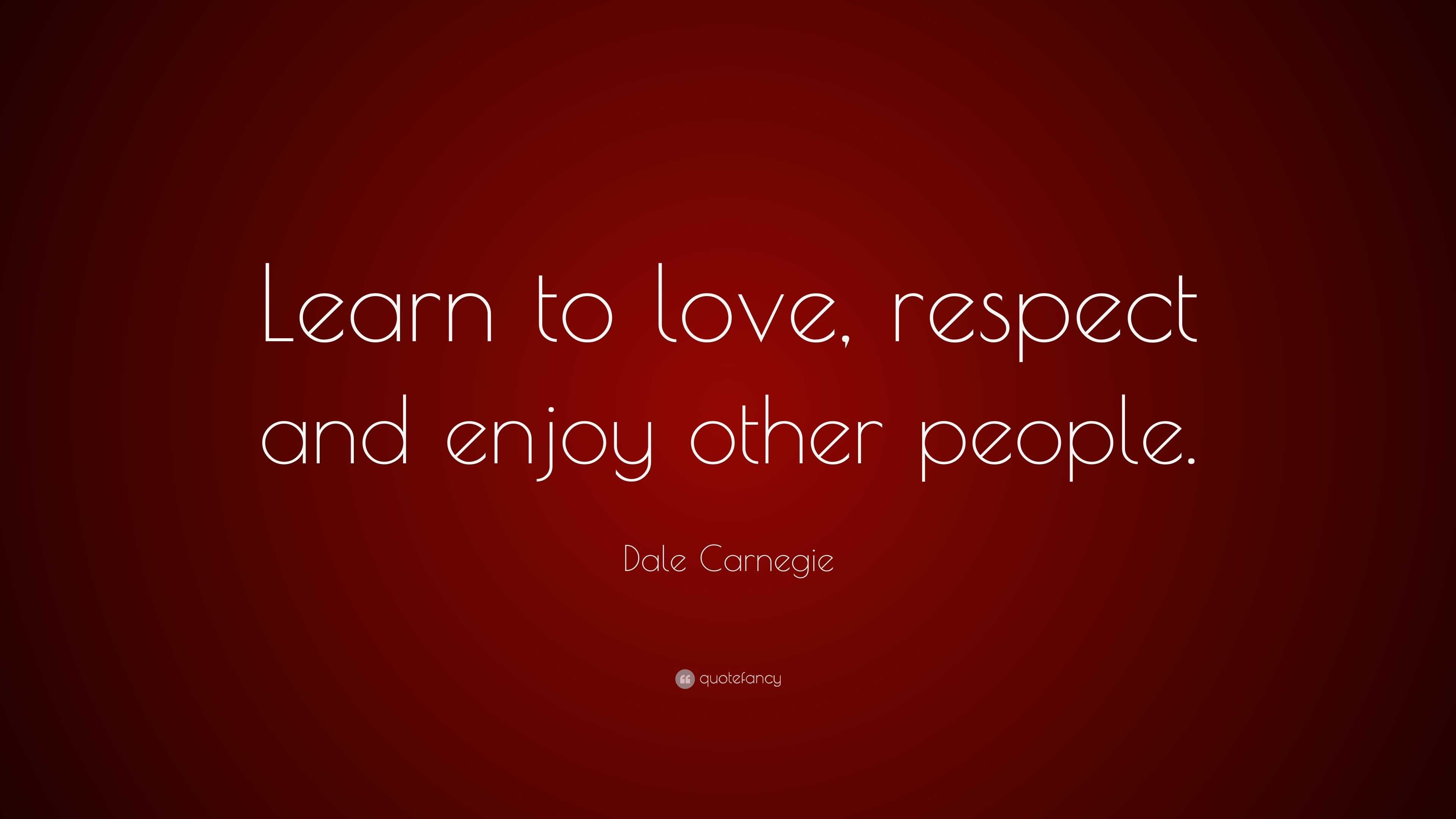 Dale Carnegie Quote: “Learn to love, respect and enjoy other people.”