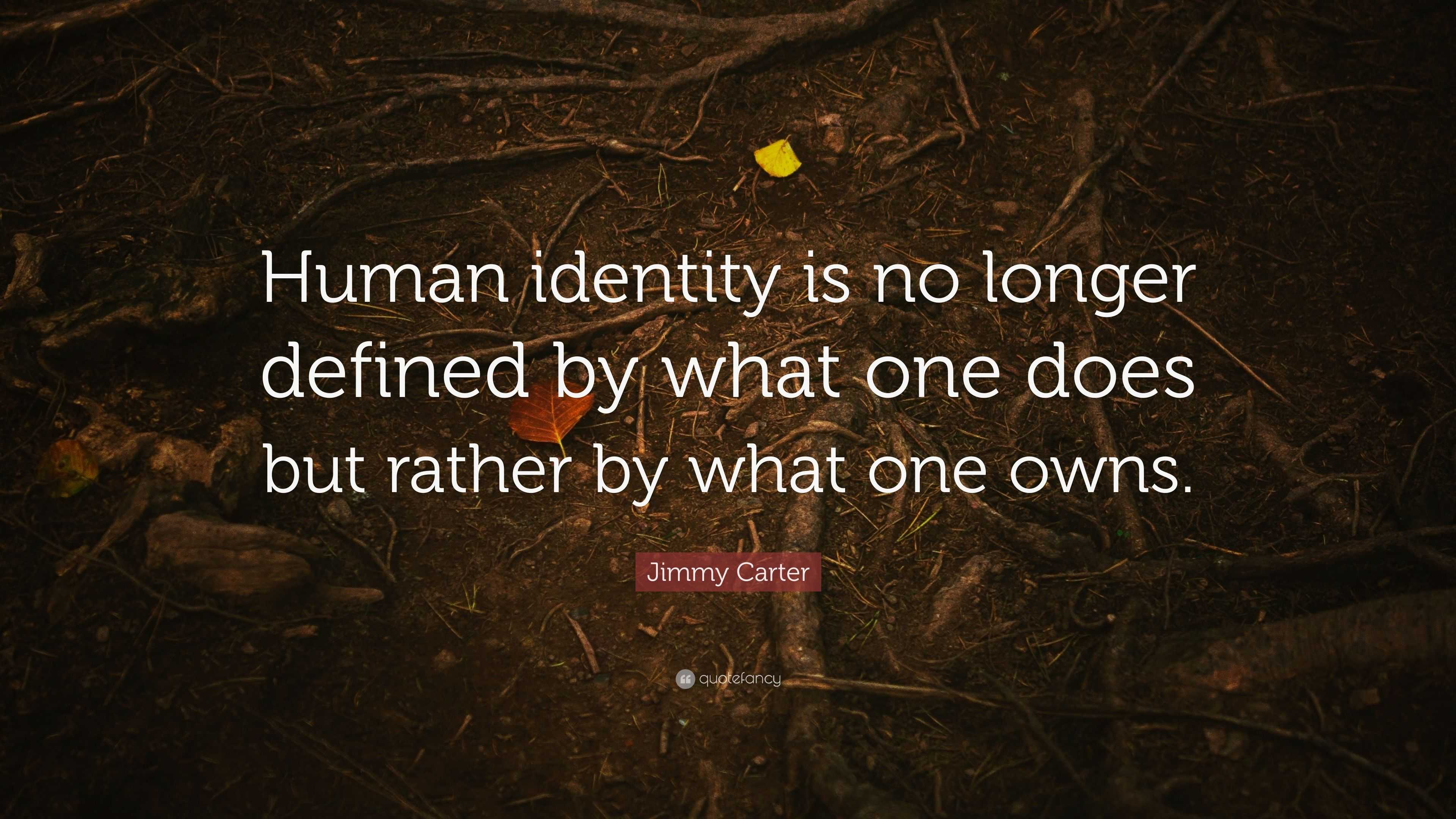 Jimmy Carter Quote: “Human identity is no longer defined by what one
