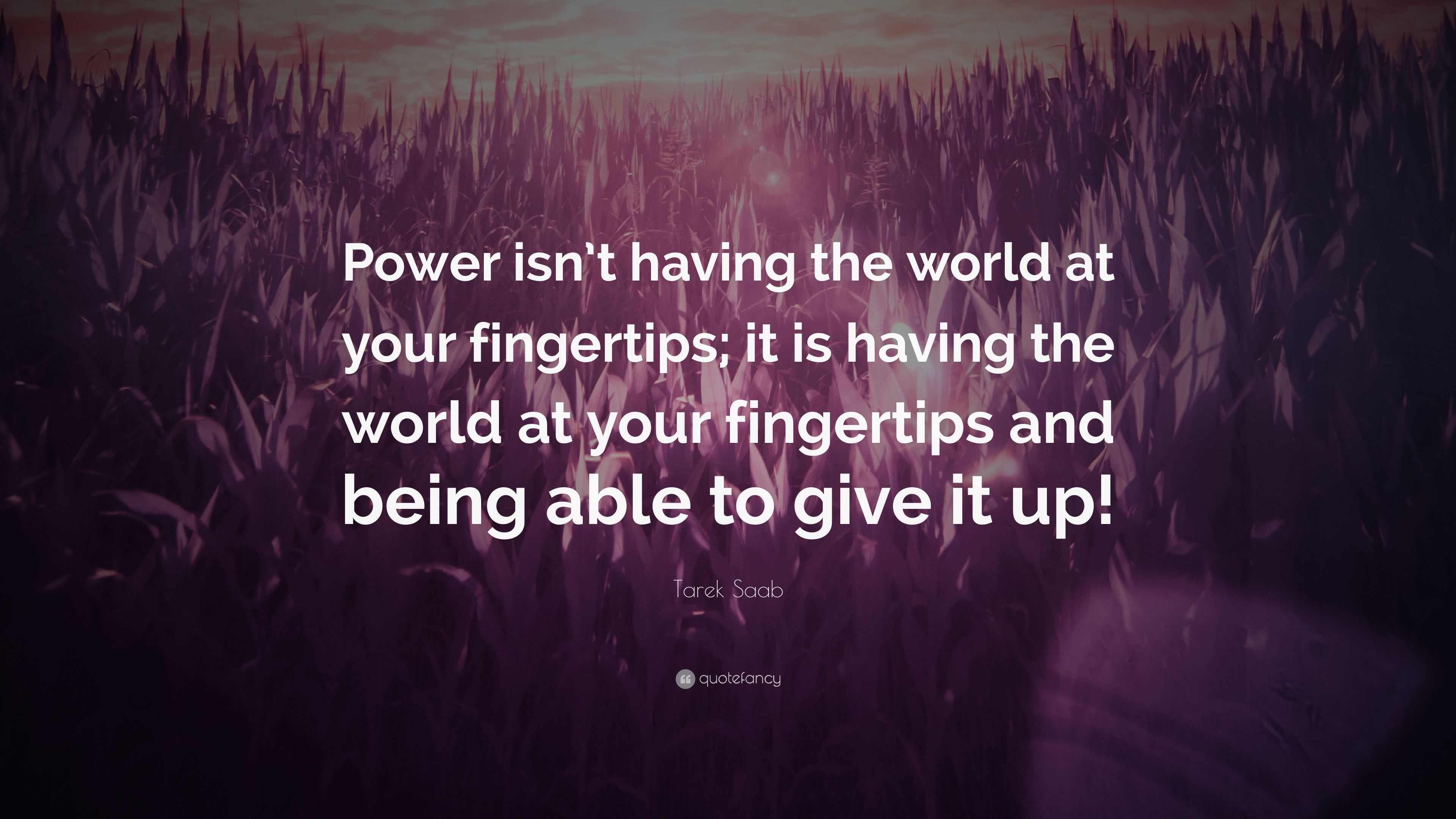 Tarek Saab Quote: “Power isn’t having the world at your fingertips; it 