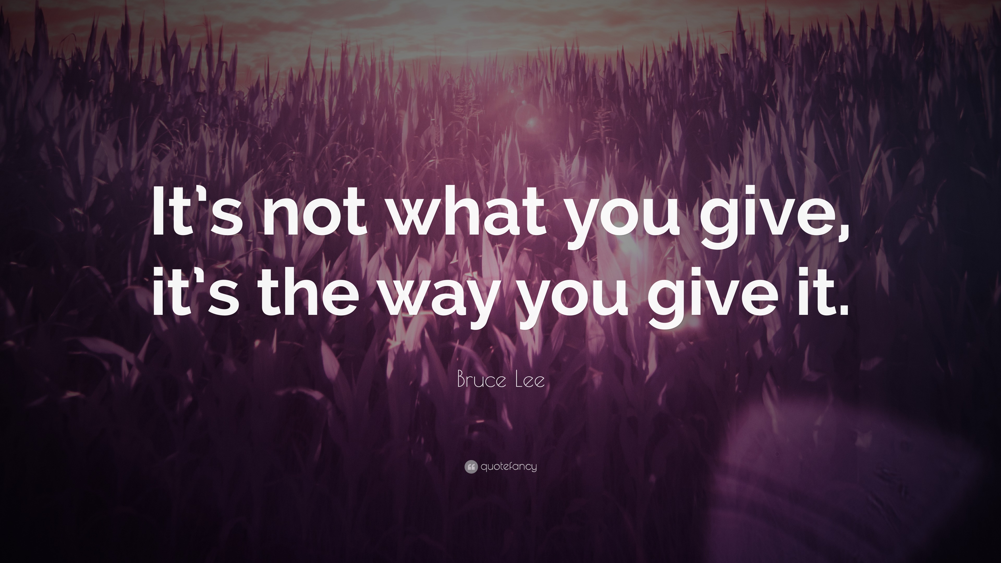 Bruce Lee Quote: “It’s not what you give, it’s the way you give it.”