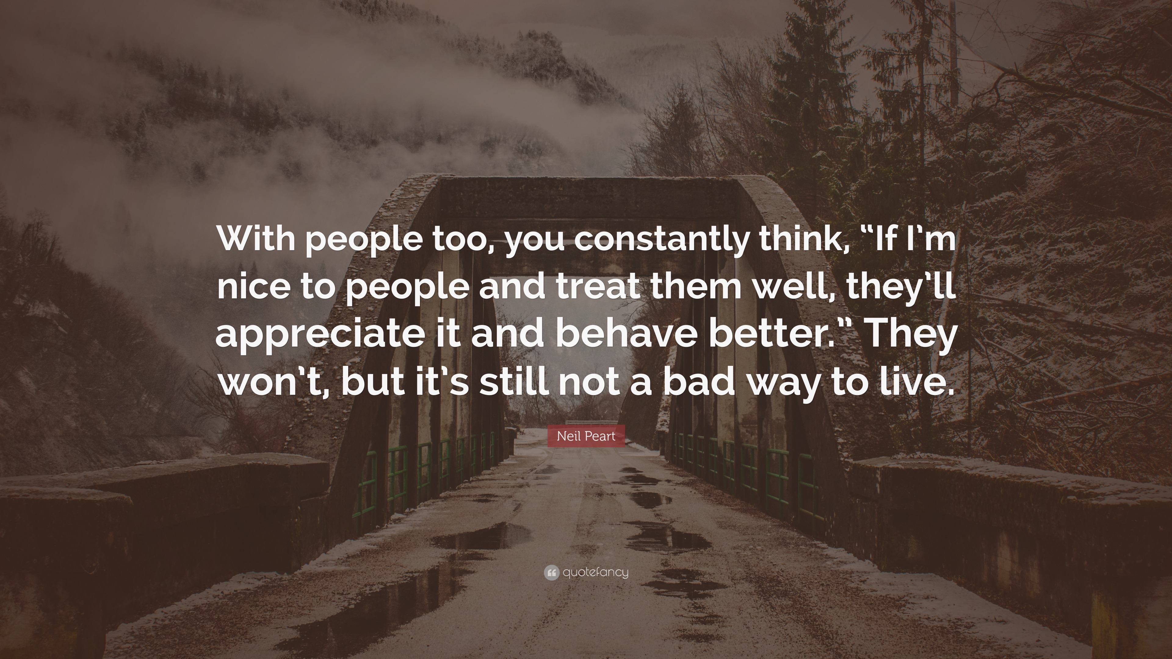 Neil Peart Quote: “With people too, you constantly think, “If I’m nice ...