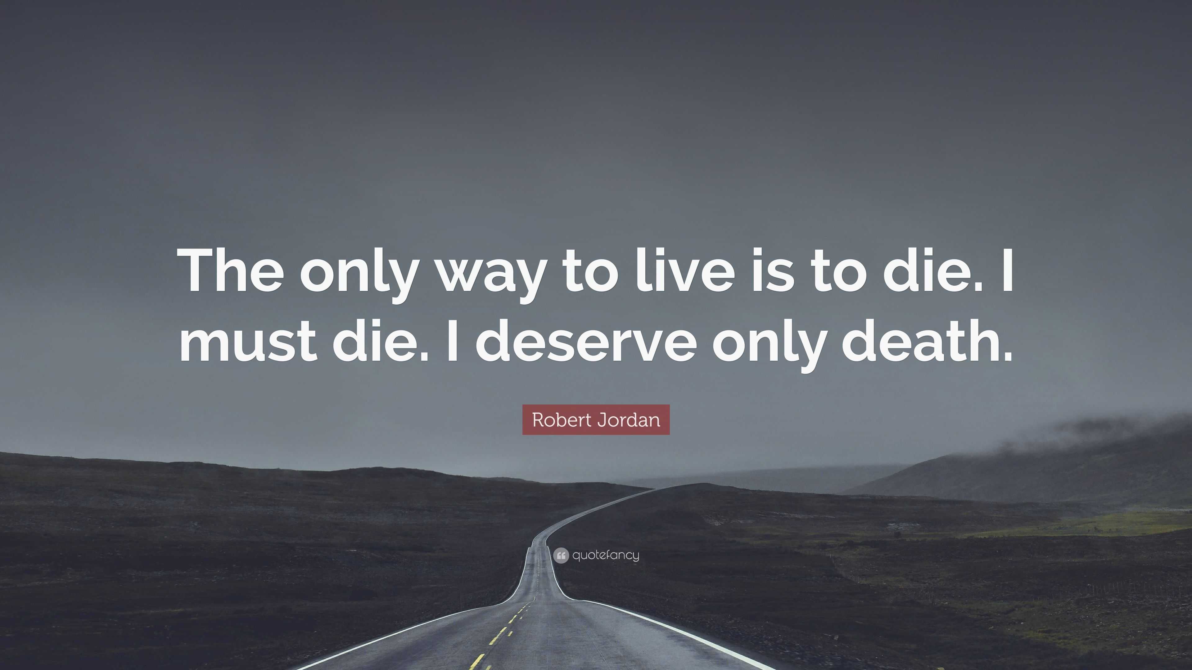 Robert Jordan Quote: “The only way to live is to die. I must die. I ...