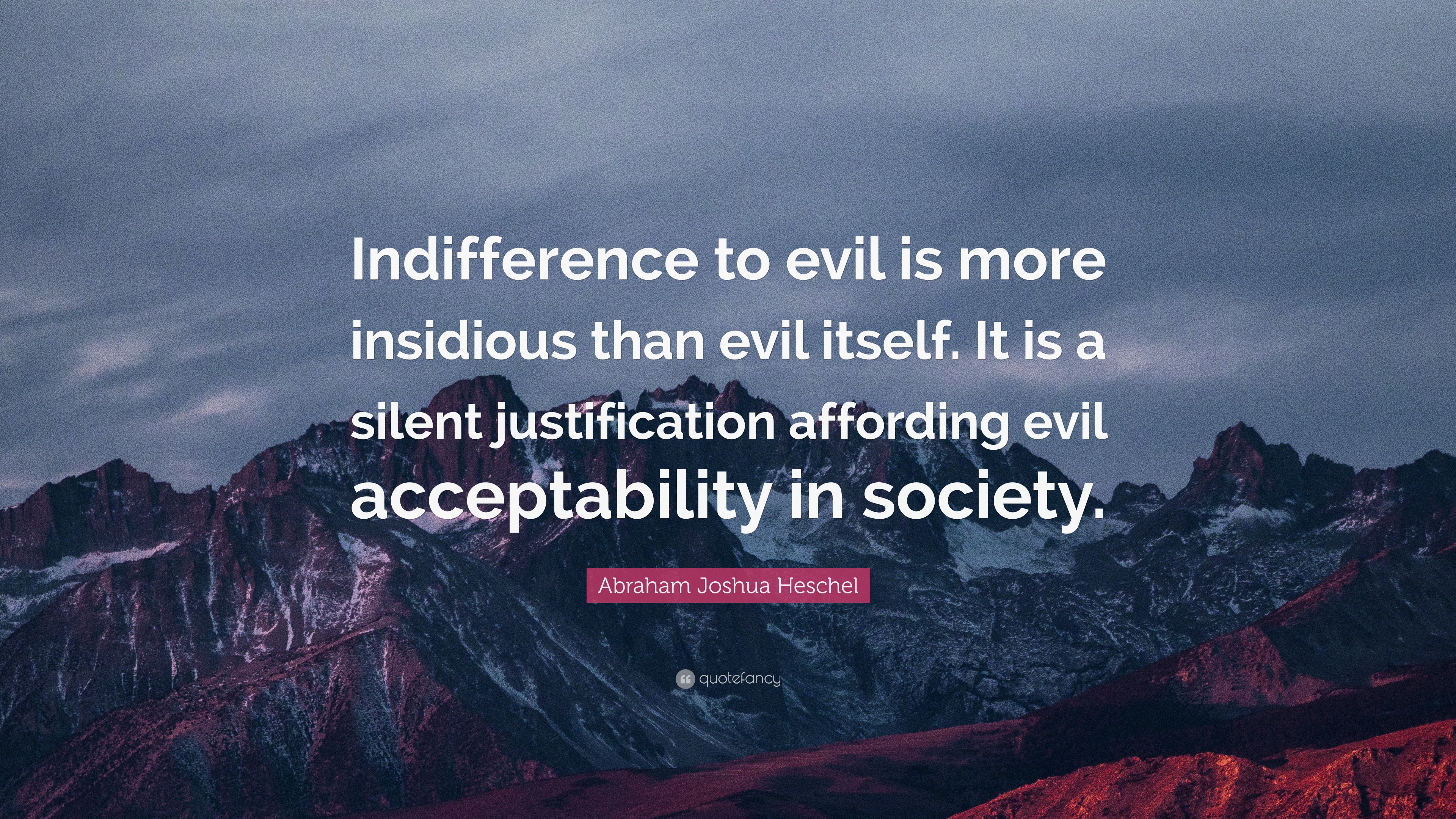 Abraham Joshua Heschel Quote: “Indifference to evil is more insidious ...