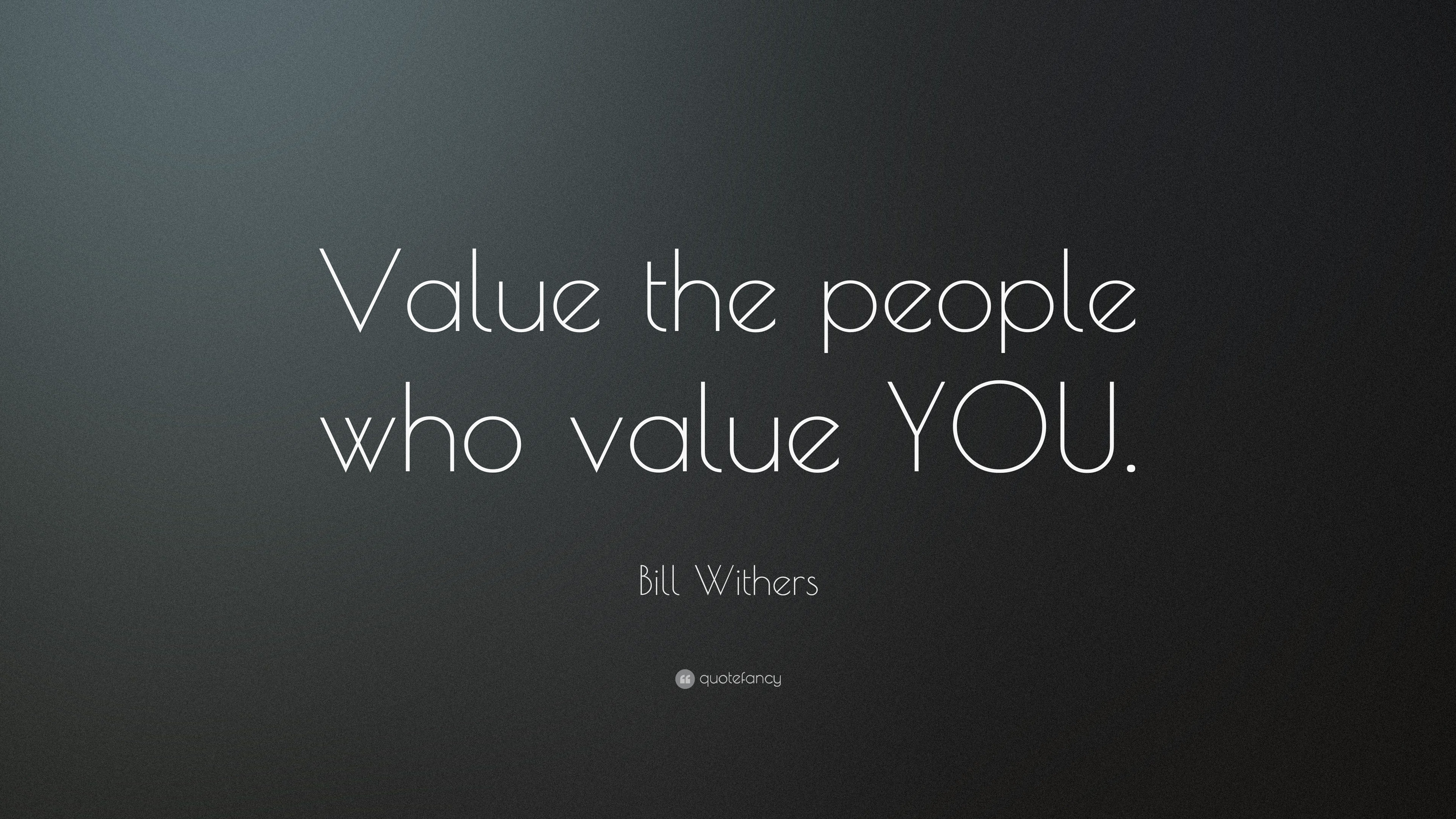 Bill Withers Quote: “Value the people who value YOU.”