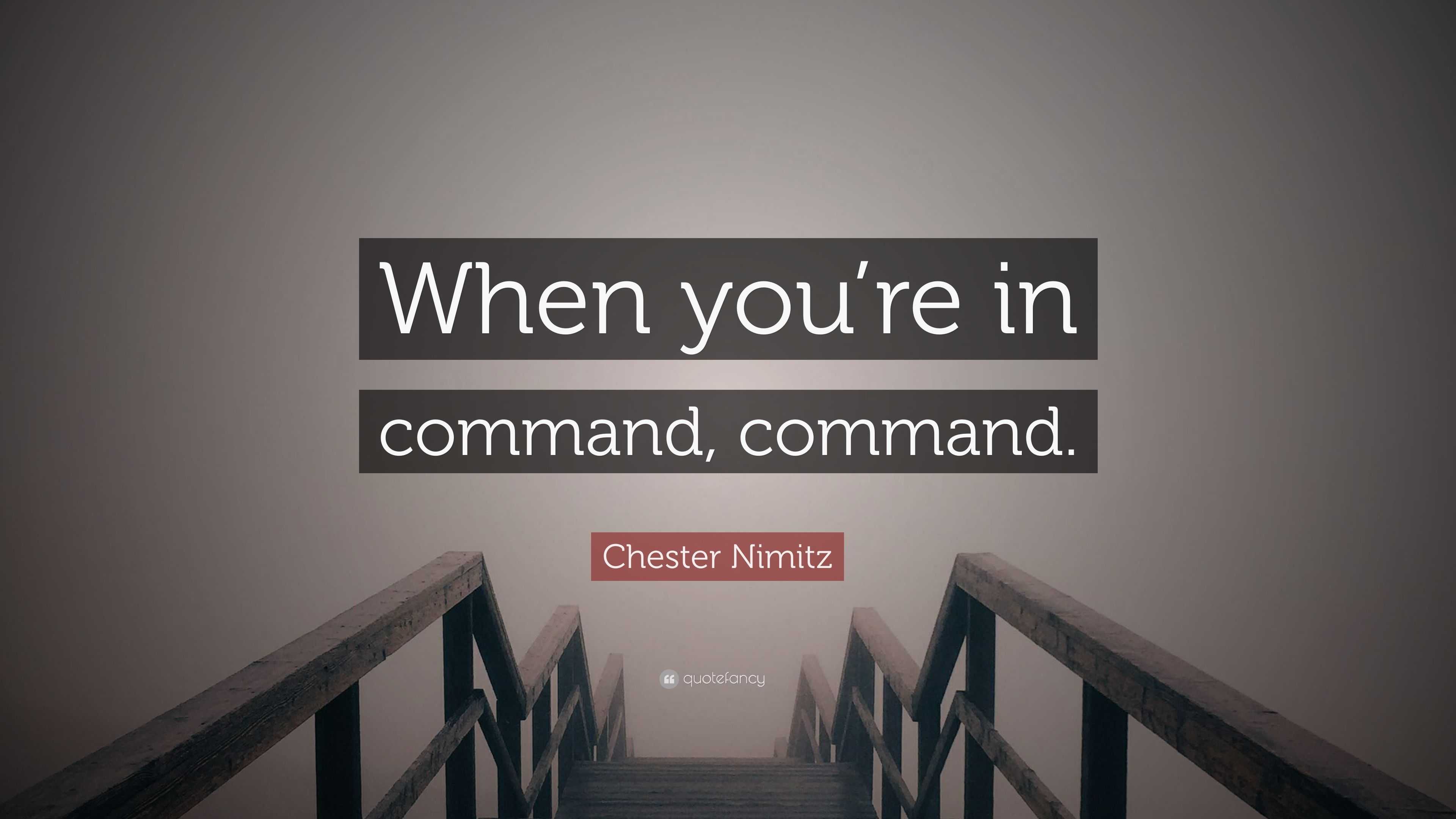 Chester Nimitz Quote “When you’re in command, command.”