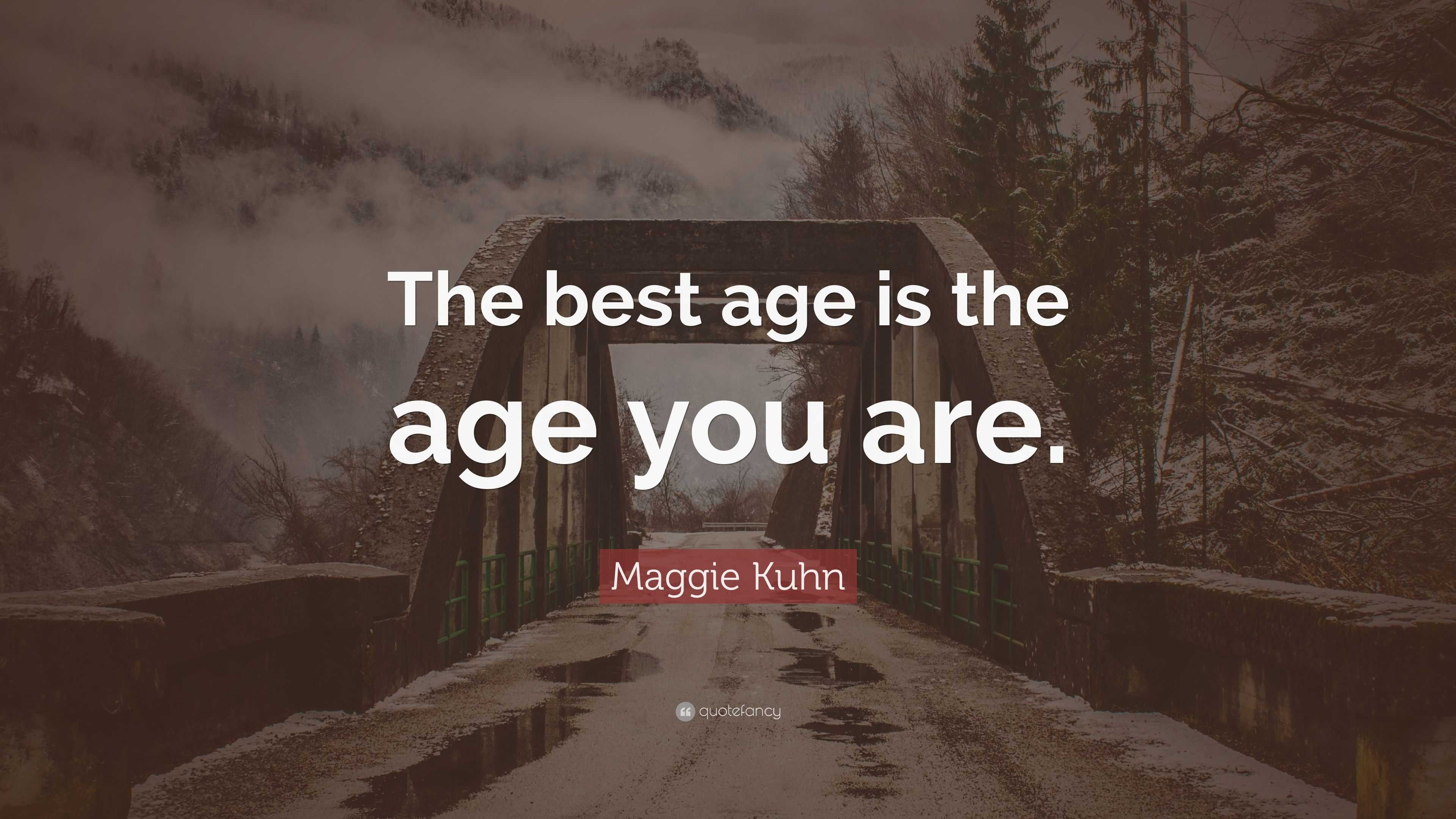 Maggie Kuhn Quote: “The best age is the age you are.” (9 wallpapers
