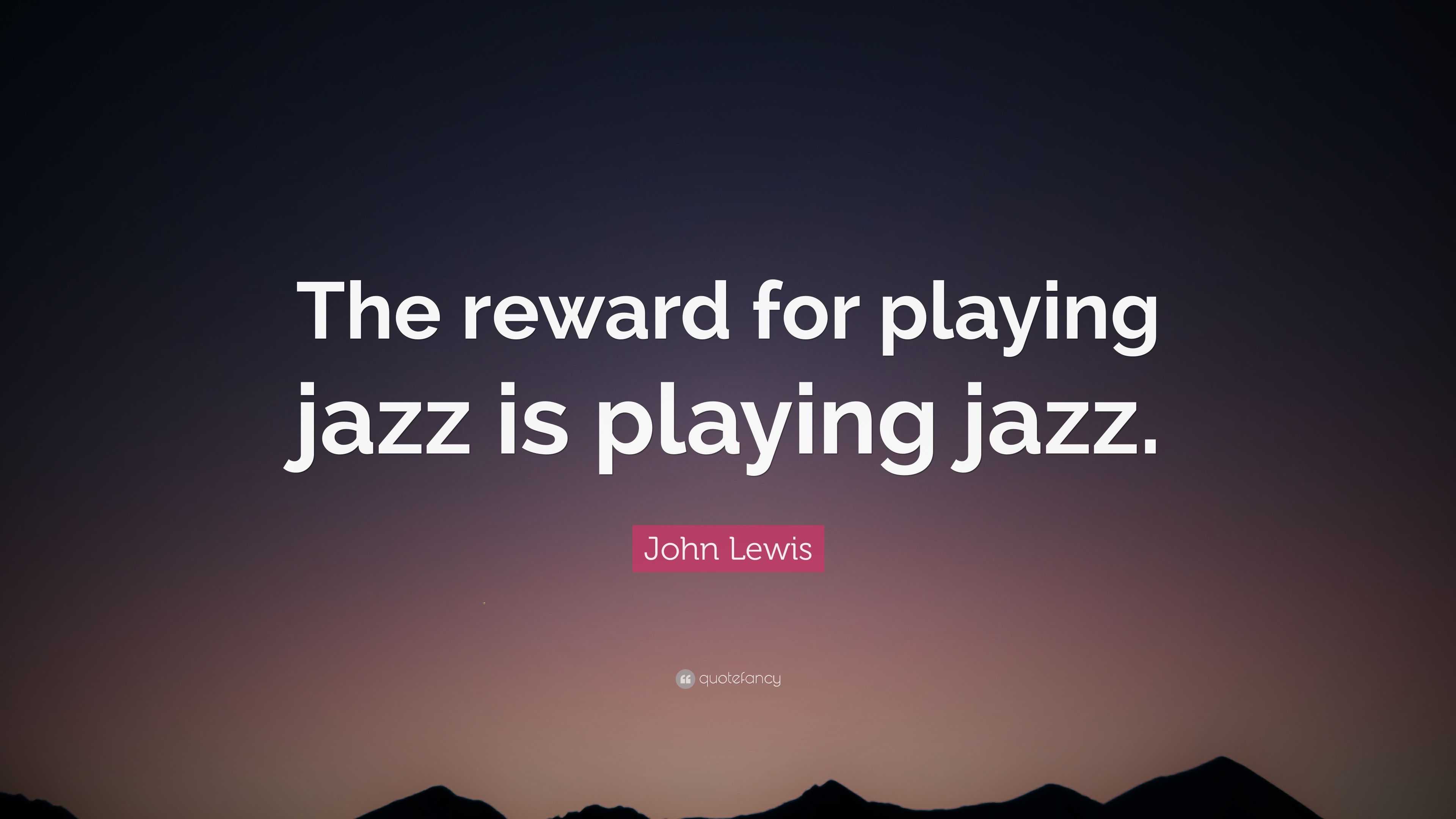 John Lewis Quote: “The reward for playing jazz is playing jazz.”