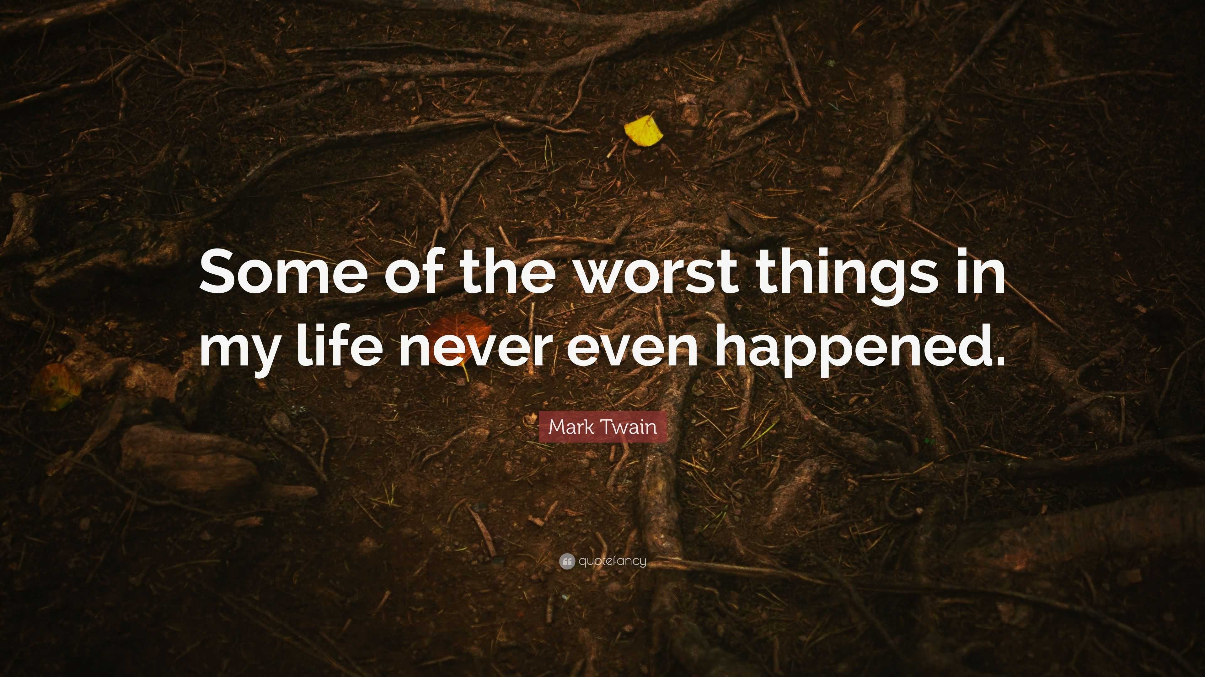 Mark Twain Quote: “Some of the worst things in my life never even ...