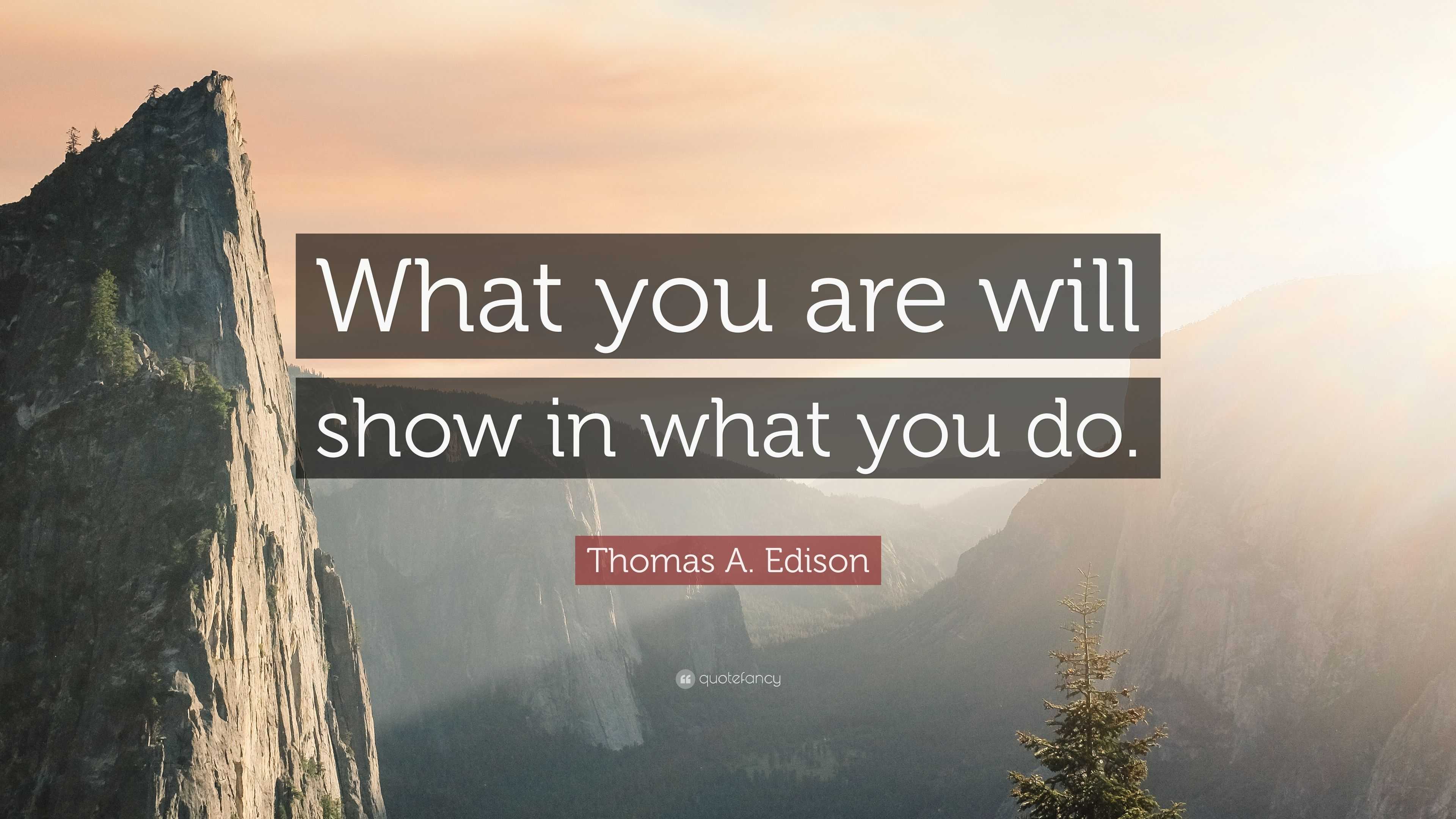 Thomas A. Edison Quote: “What you are will show in what you do.”