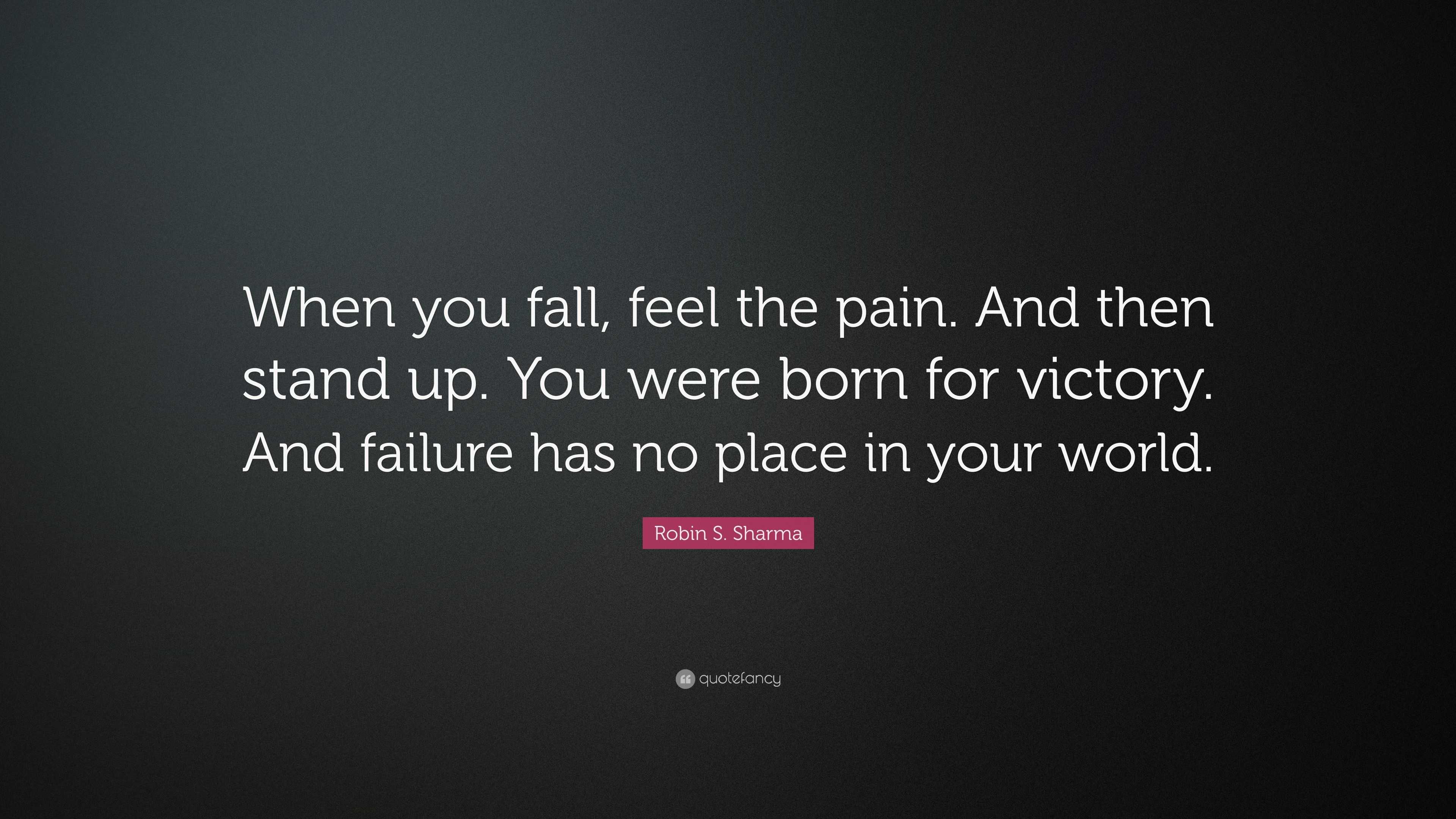 Robin S. Sharma Quote: “When you fall, feel the pain. And then stand up ...