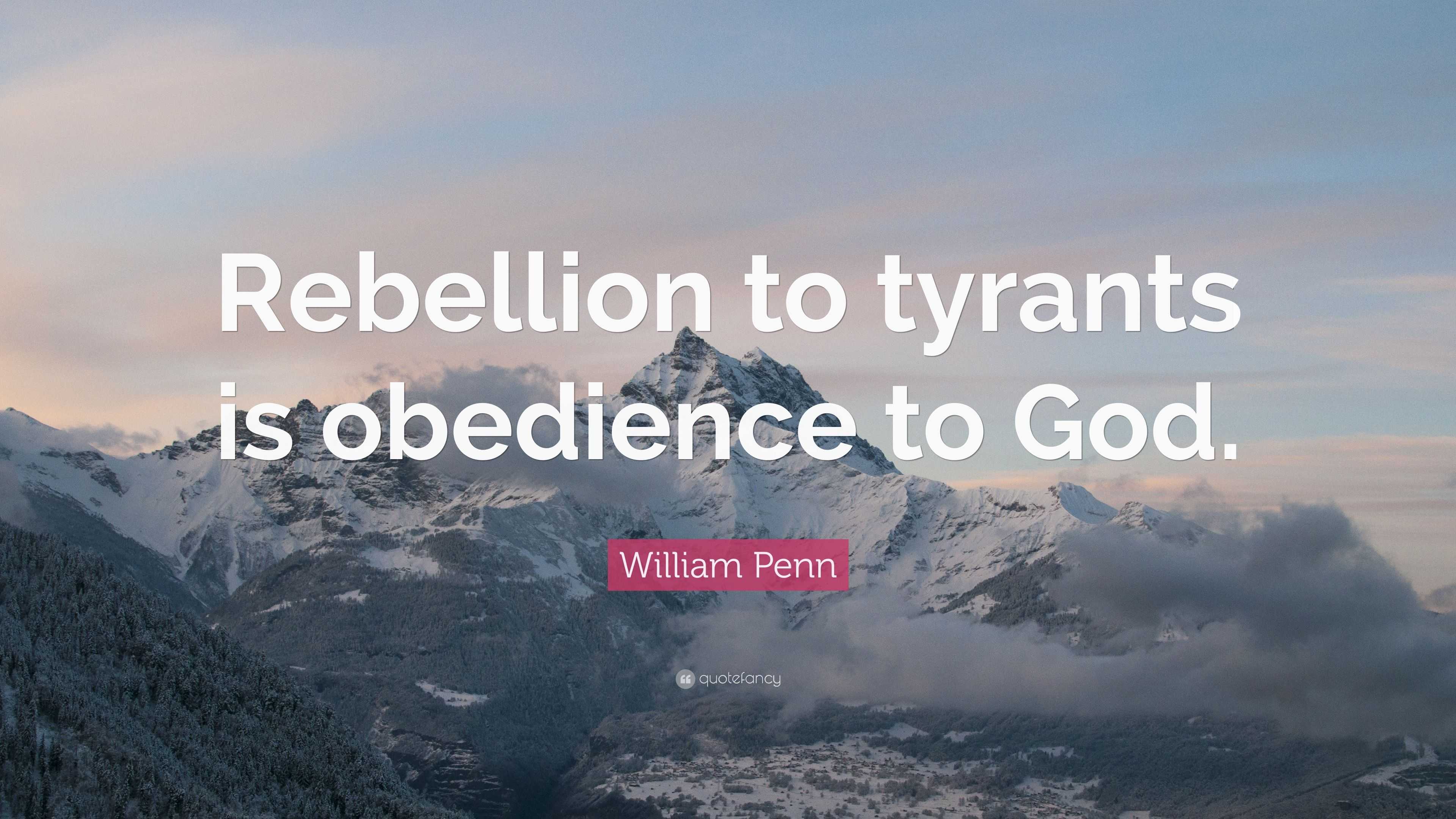 William Penn Quote: “Rebellion to tyrants is obedience to God.”