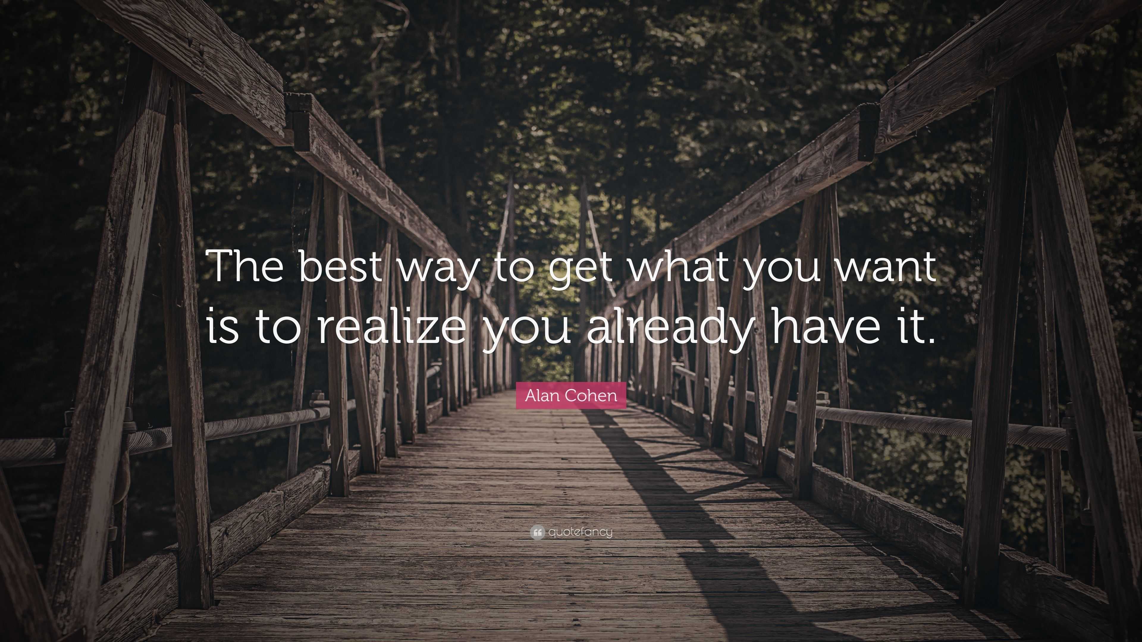 Alan Cohen Quote: “the Best Way To Get What You Want Is To Realize You 