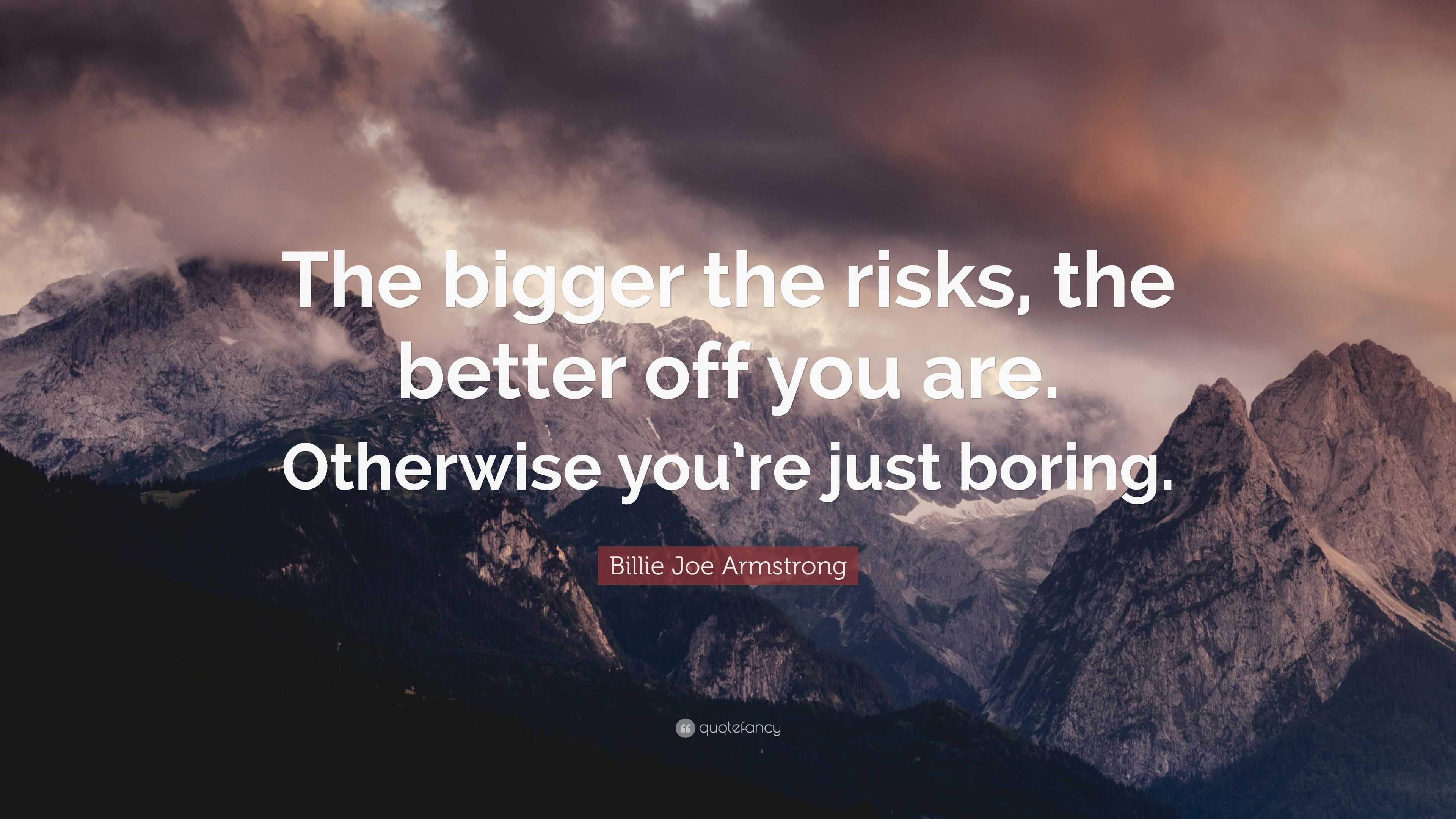 Billie Joe Armstrong Quote: “The bigger the risks, the better off you ...