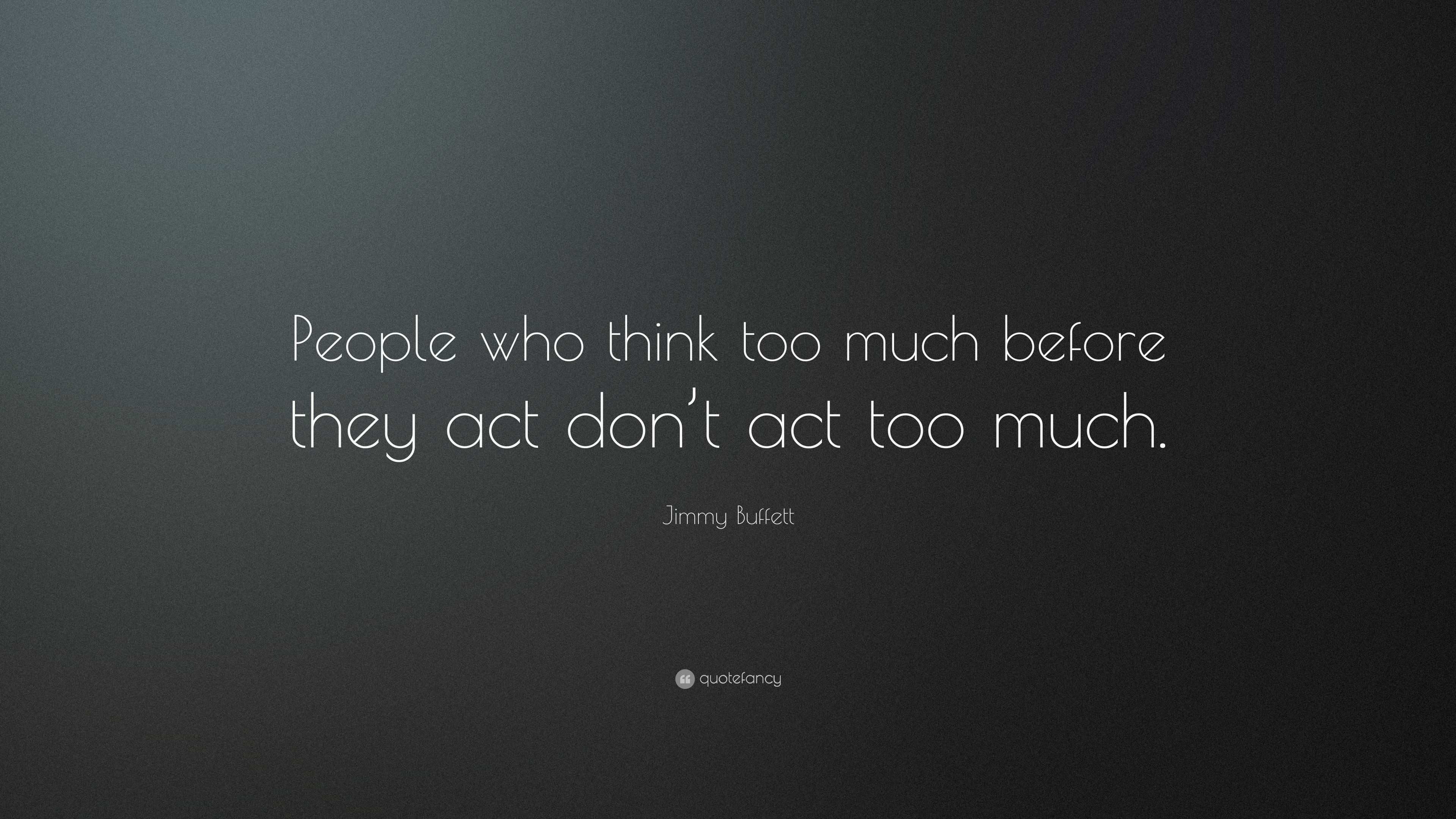 Jimmy Buffett Quote: “People who think too much before they act don’t ...