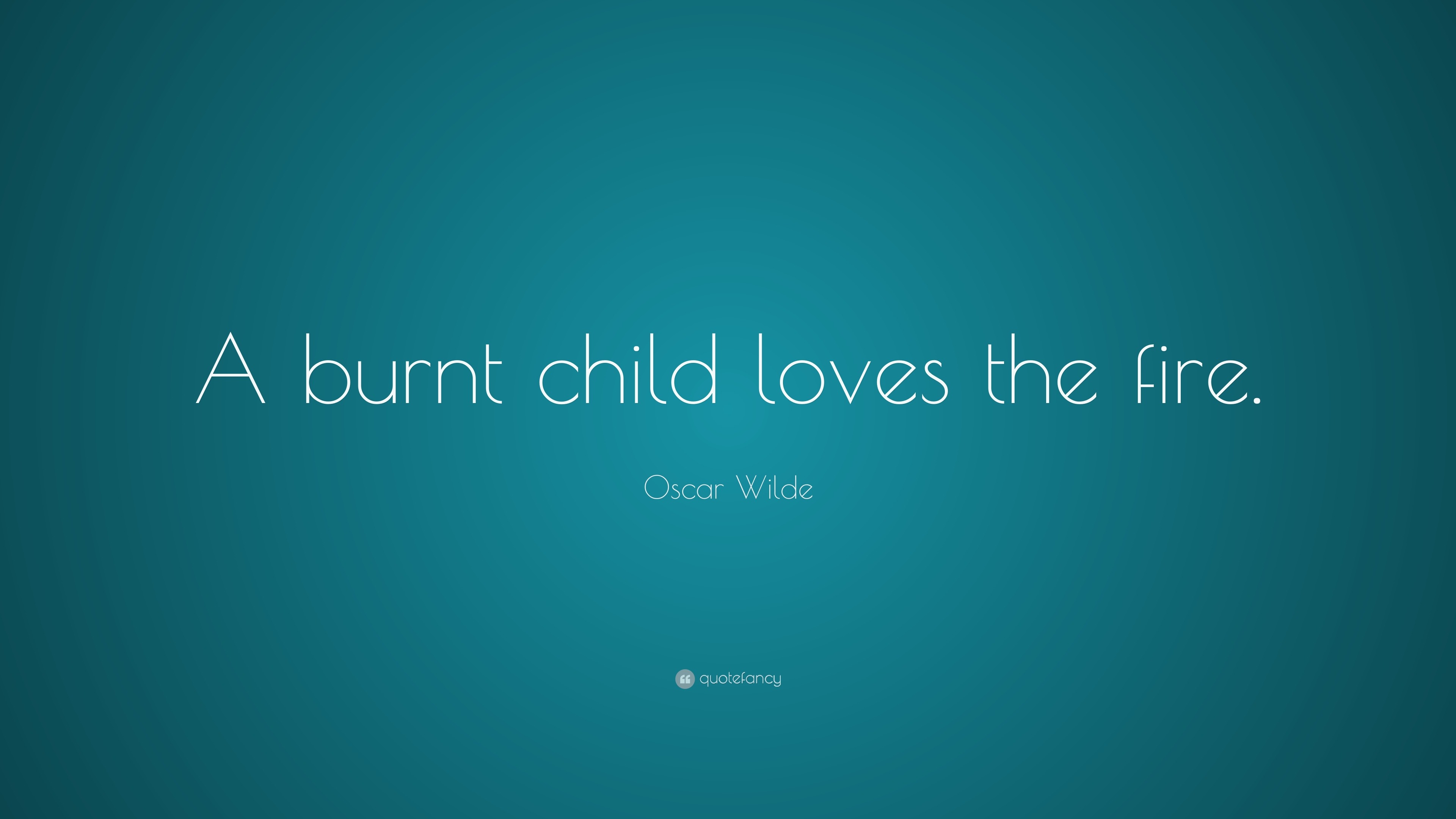 Oscar Wilde Quote “A burnt child loves the fire.”