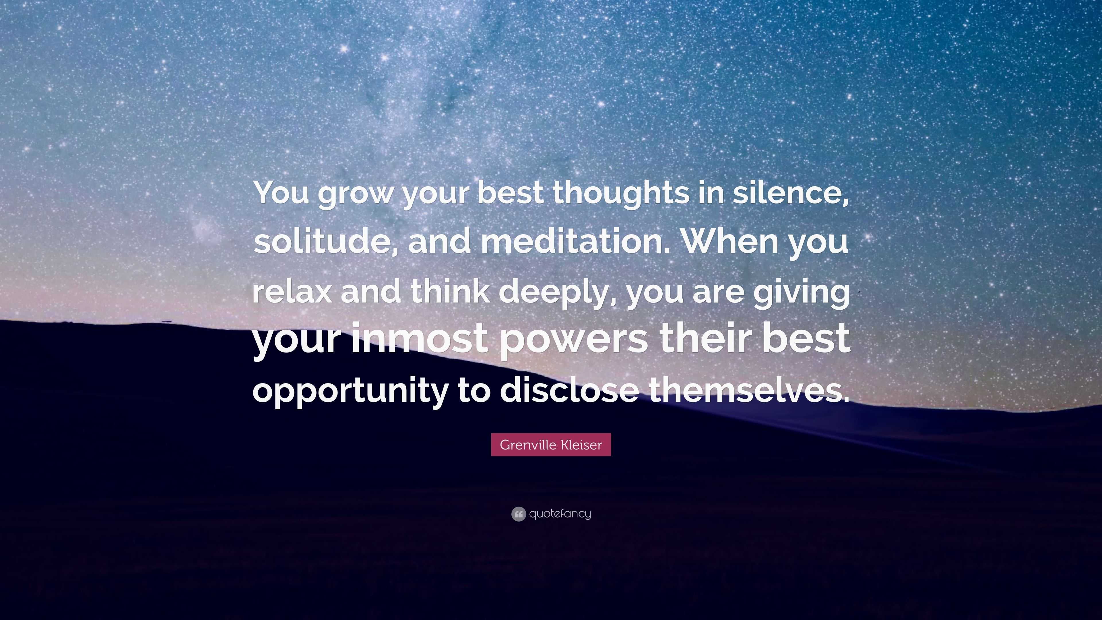 Grenville Kleiser Quote: “You grow your best thoughts in silence ...