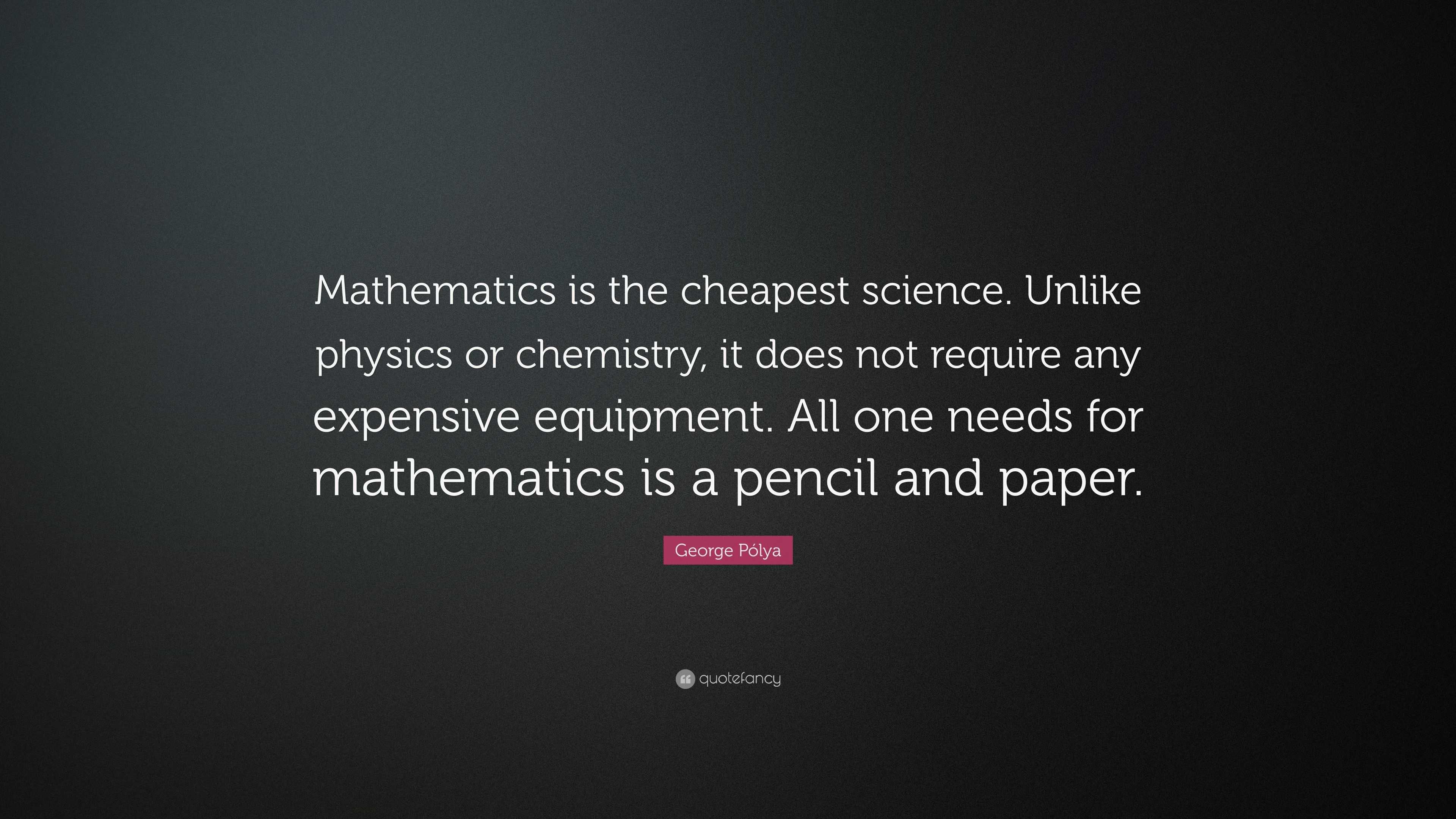 George Pólya Quote: “Mathematics is the cheapest science. Unlike ...