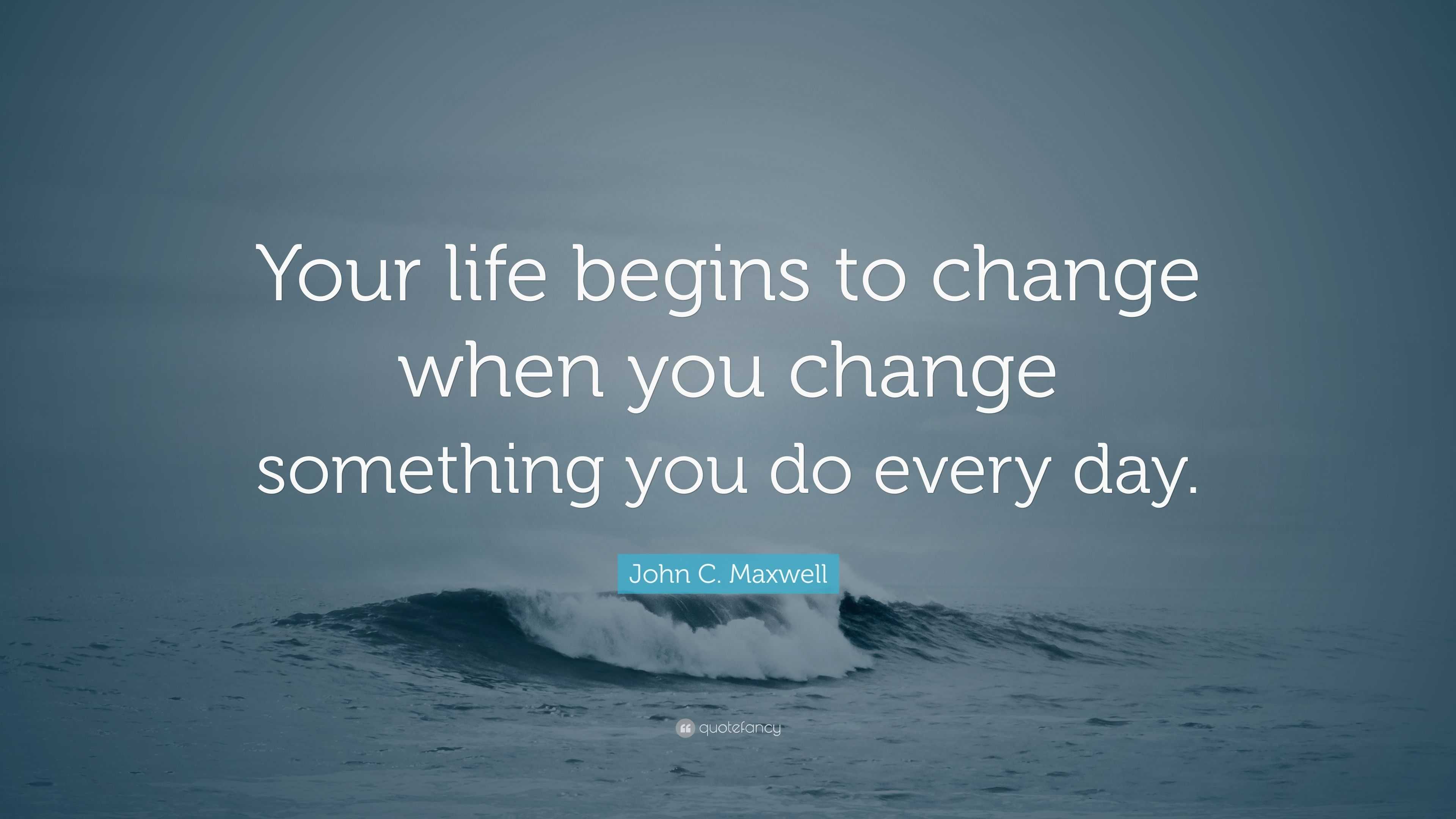 John C. Maxwell Quote: “Your life begins to change when you change ...