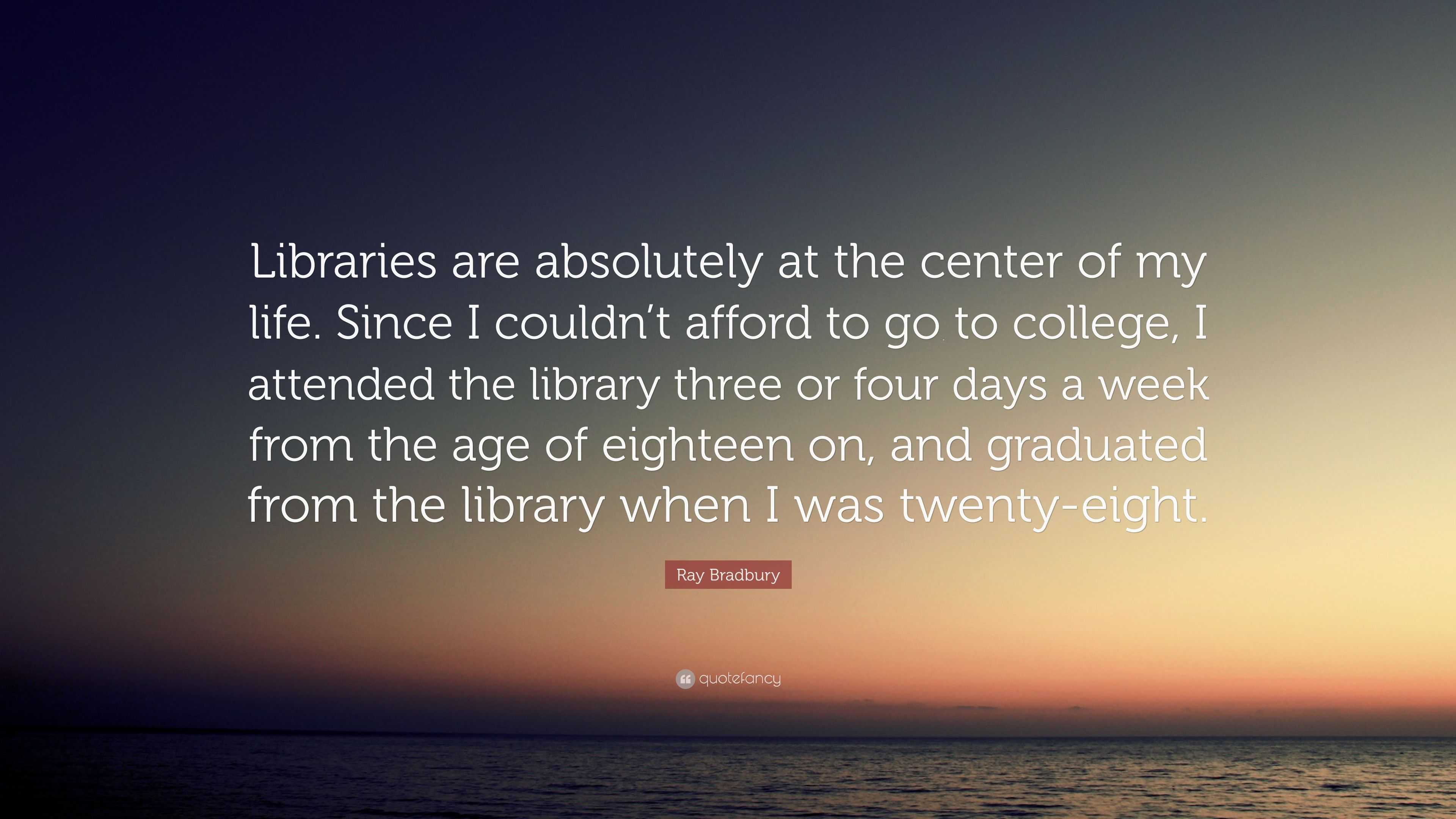 Ray Bradbury Quote: “Libraries are absolutely at the center of my life ...