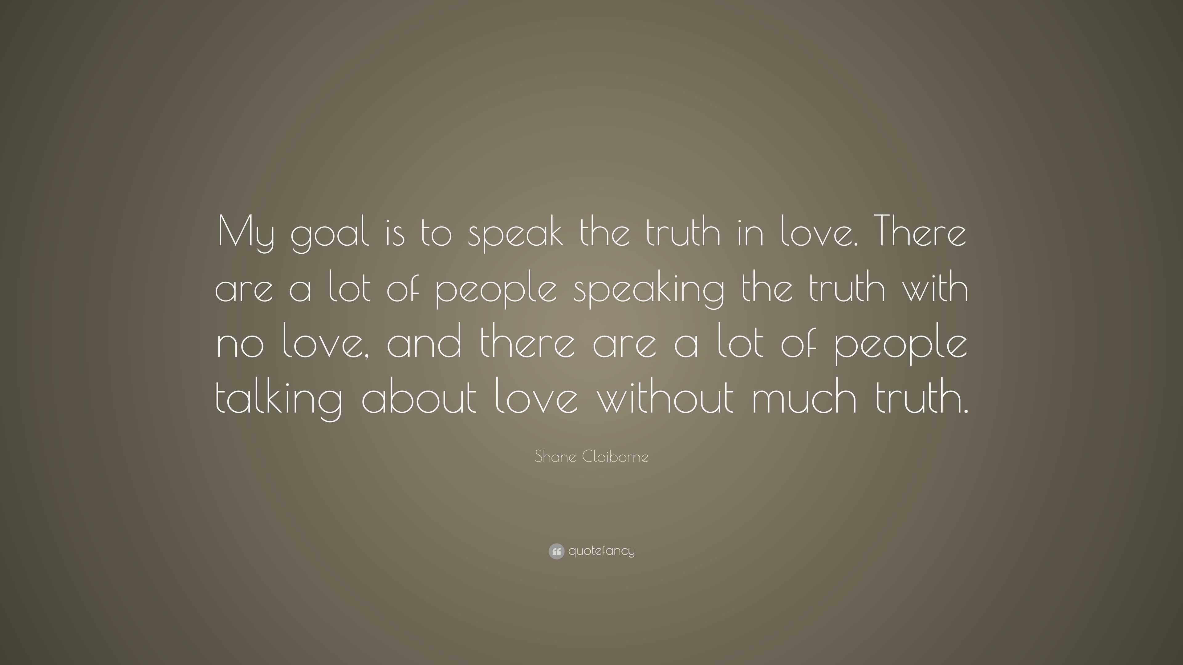 Shane Claiborne Quote: “My goal is to speak the truth in love. There ...