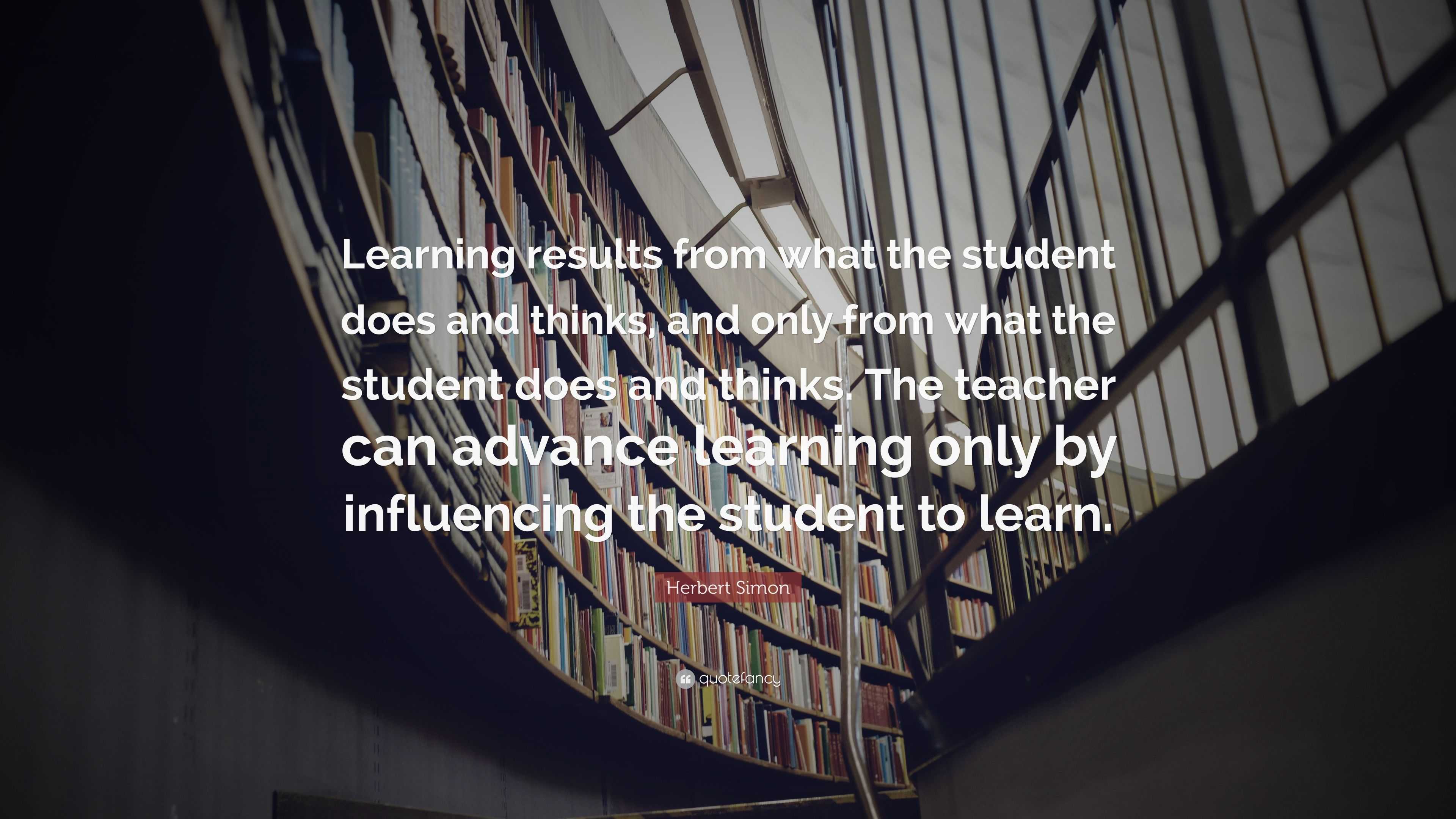 Herbert Simon Quote: “Learning results from what the student does and ...