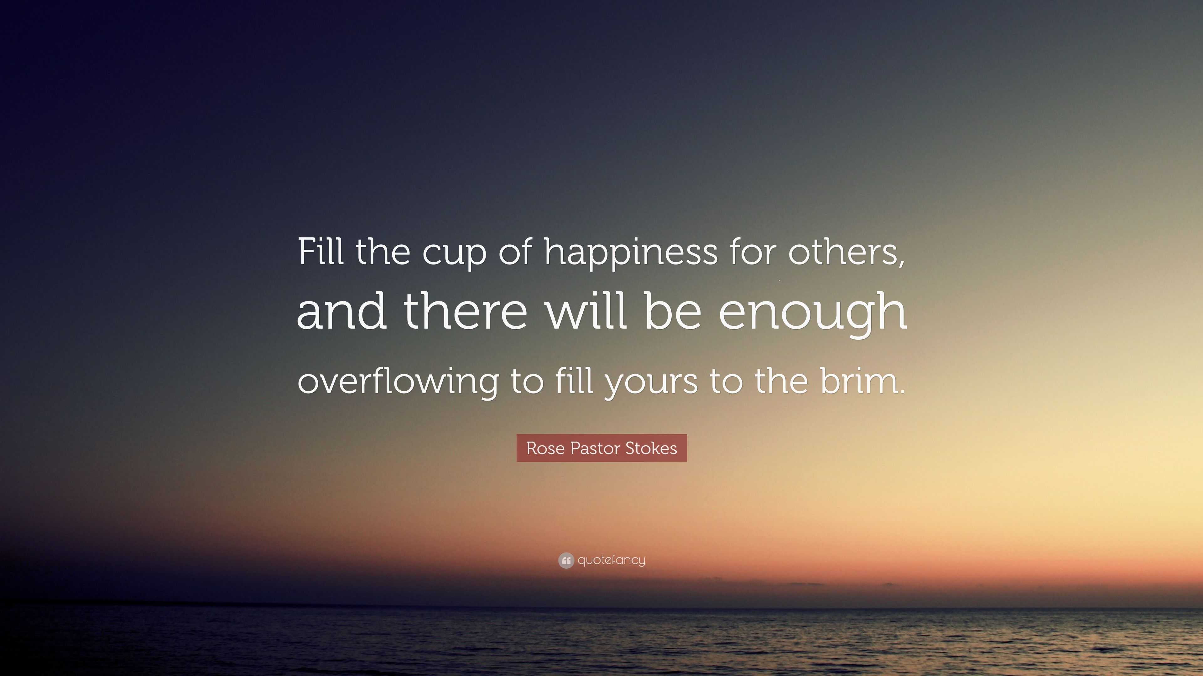 Rose Pastor Stokes Quote: “Fill the cup of happiness for others, and ...