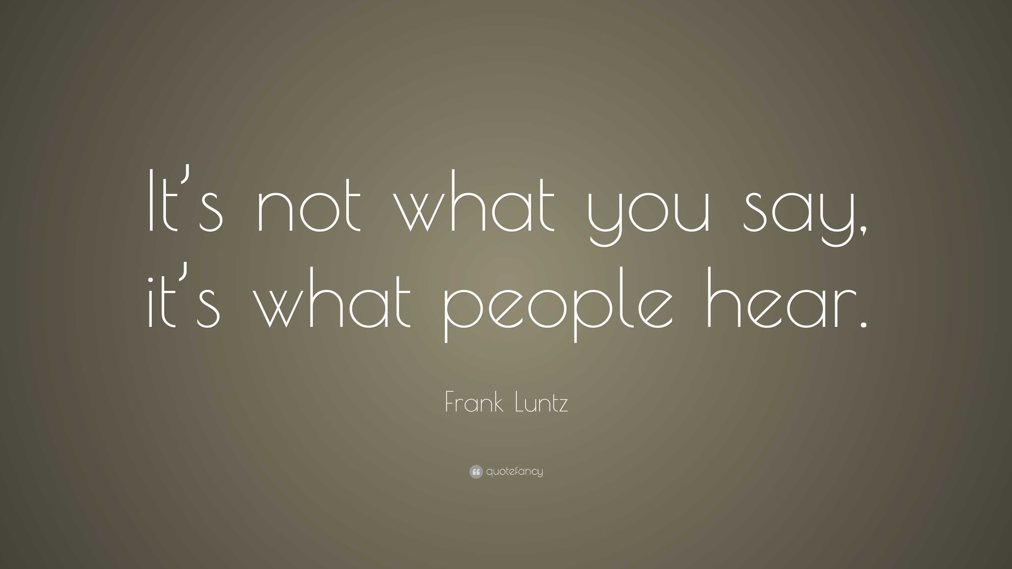 Frank Luntz Quote: “It’s not what you say, it’s what people hear.”