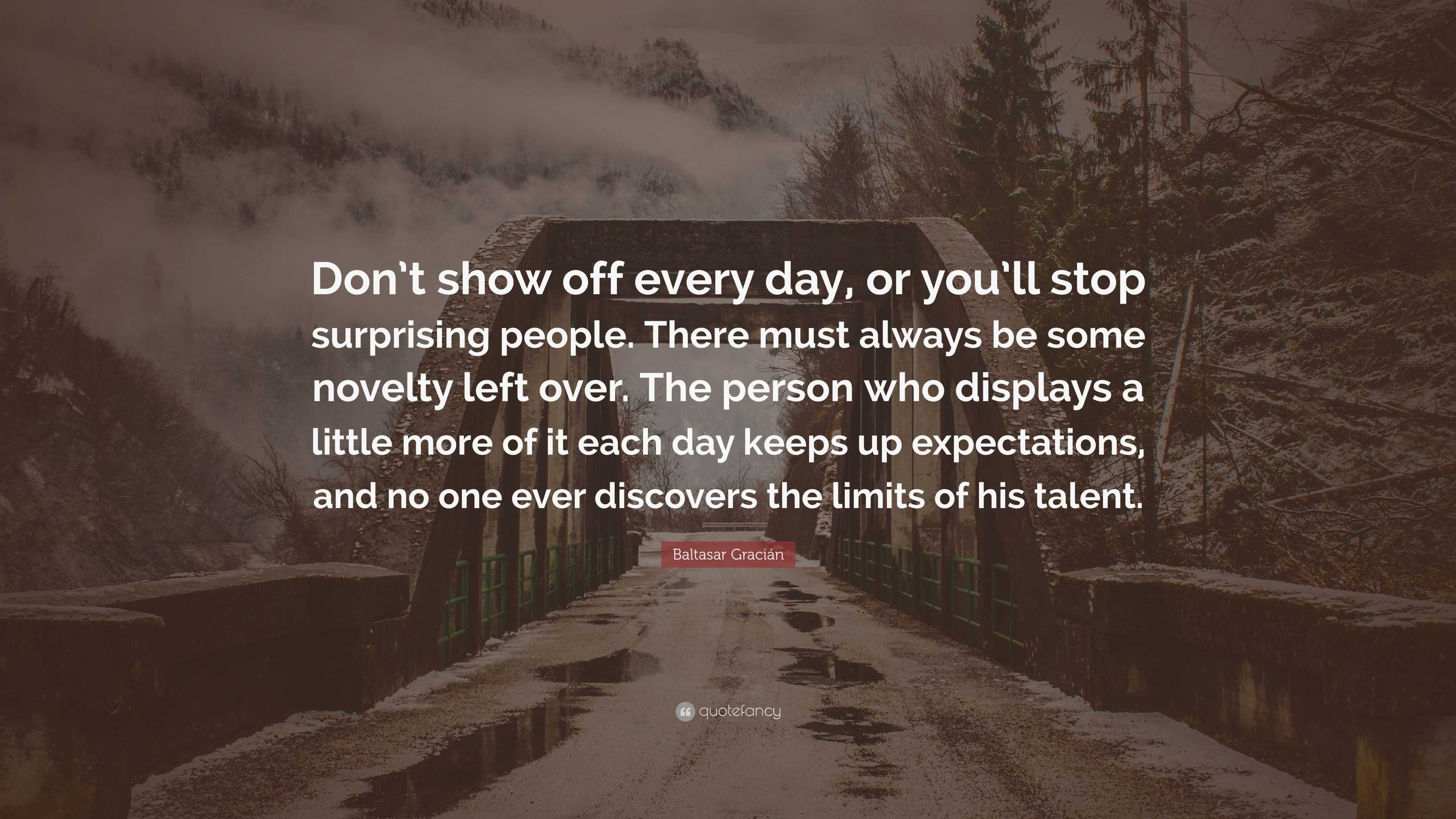 Baltasar Gracián Quote: “Don’t show off every day, or you’ll stop ...