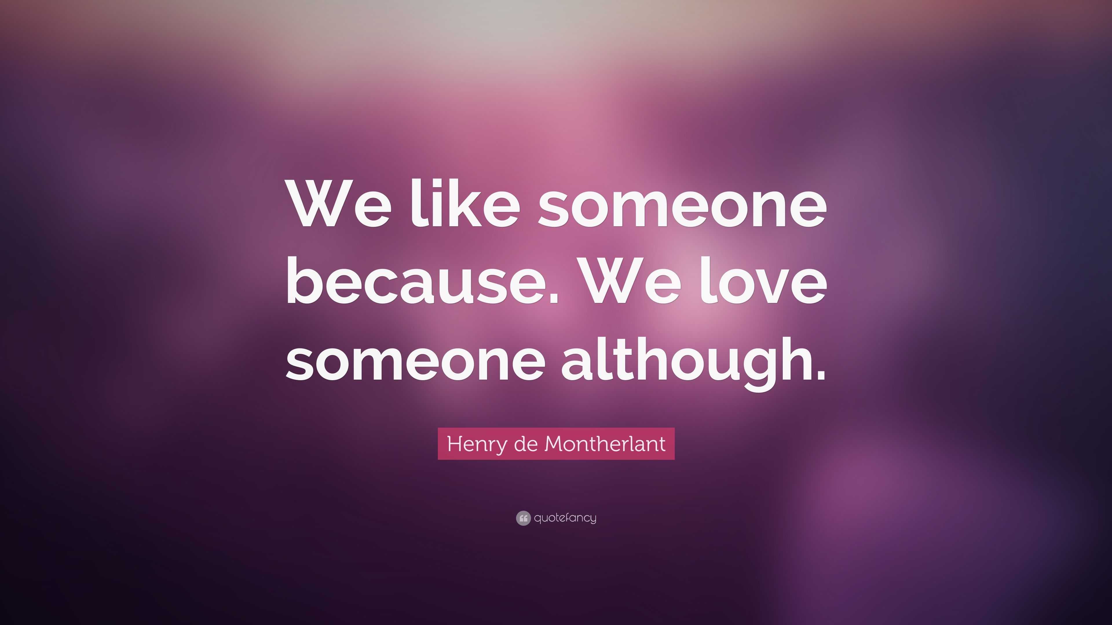 Henry de Montherlant Quote: “We like someone because. We love someone ...
