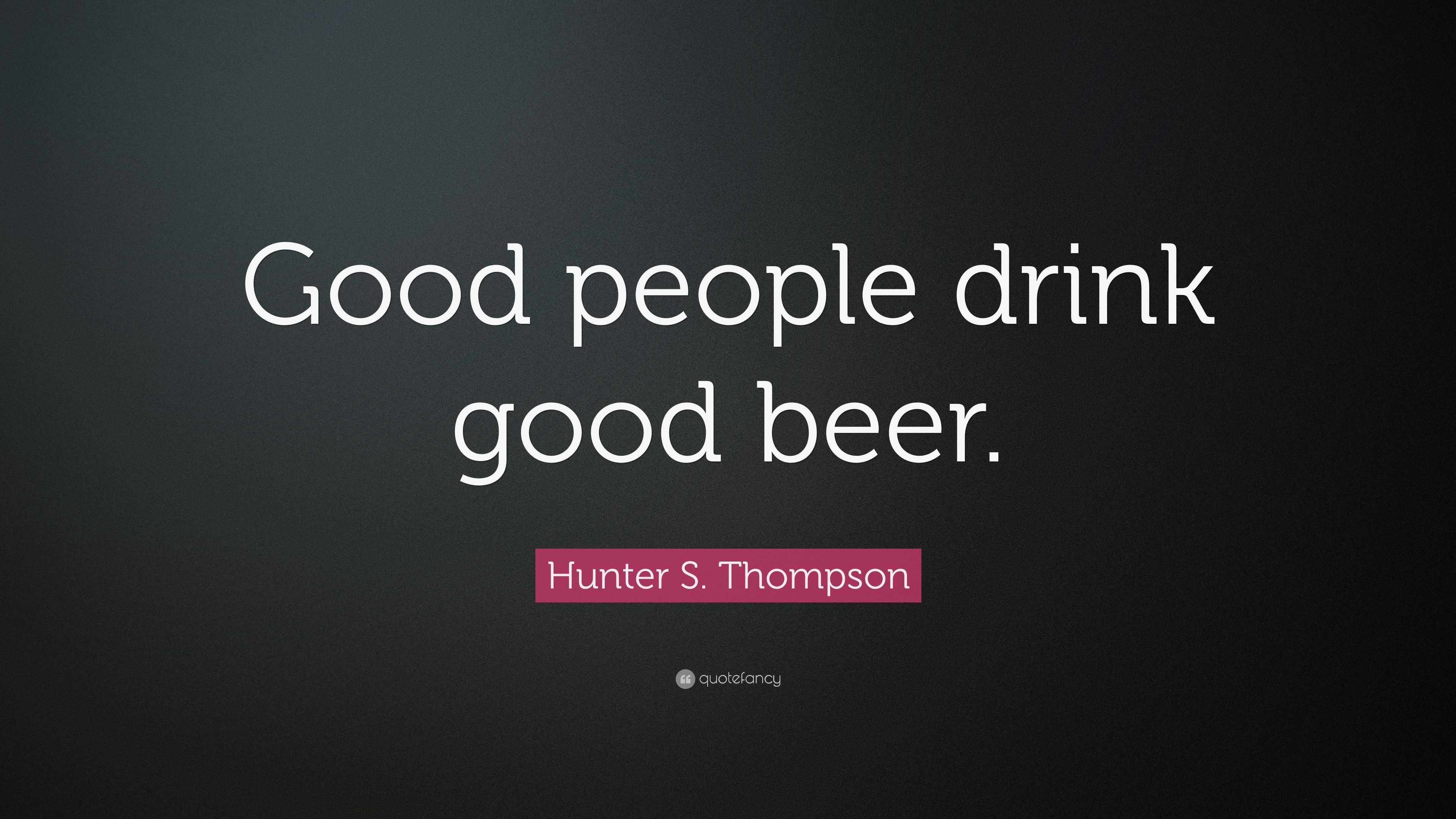 Hunter S. Thompson Quote: “Good people drink good beer.”