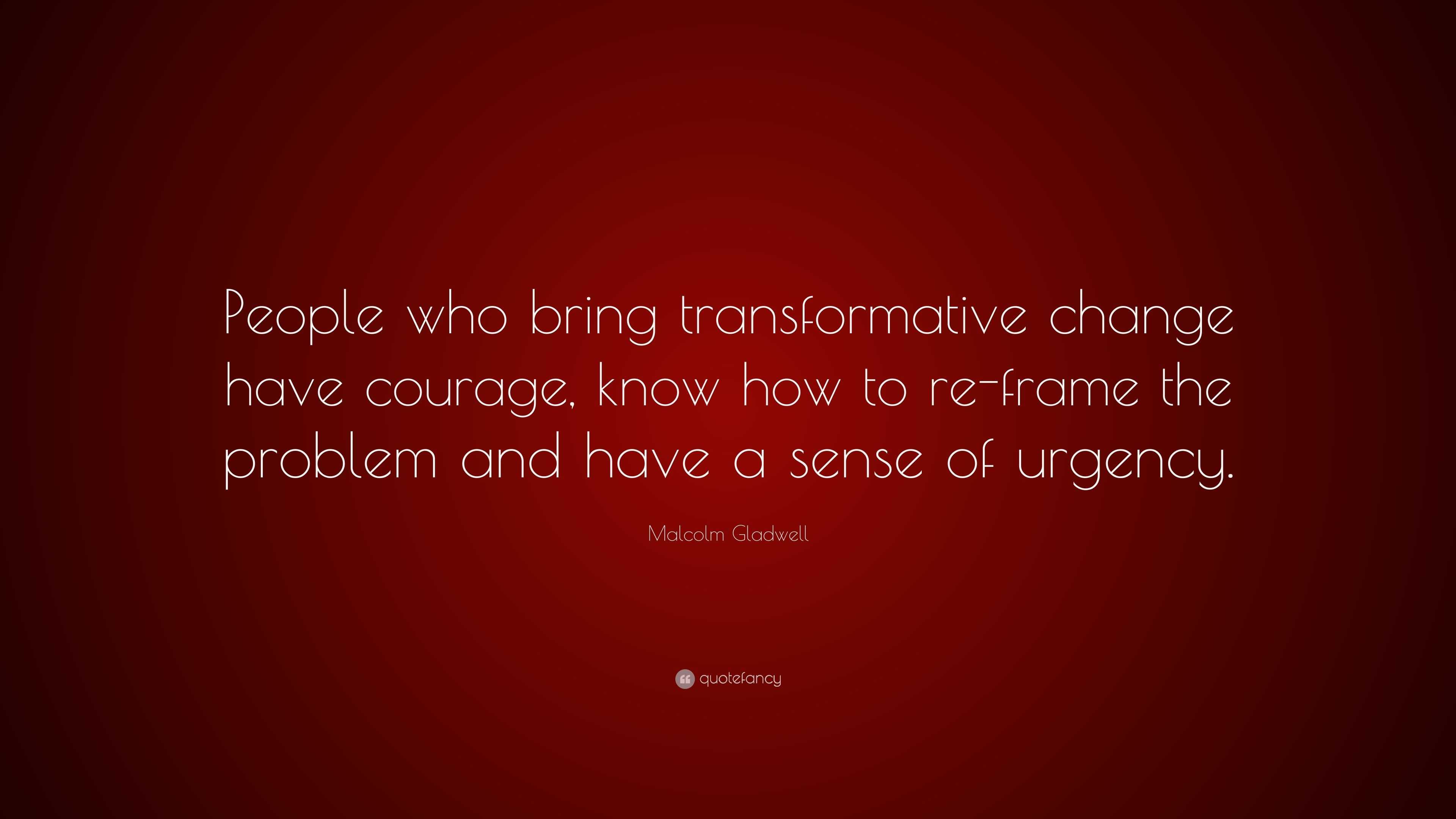 Malcolm Gladwell Quote: “People who bring transformative change have