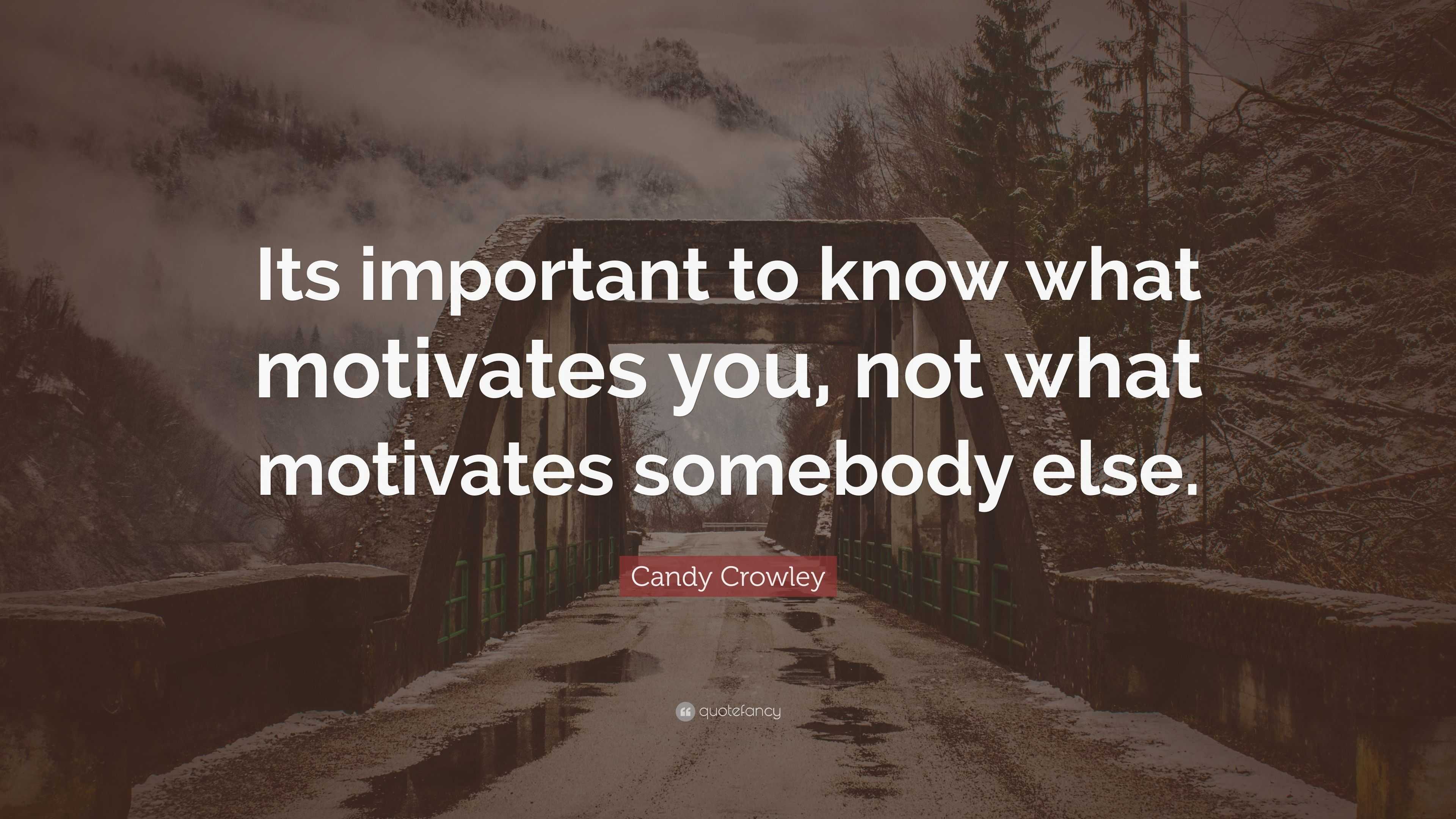 Candy Crowley Quote: “Its important to know what motivates you, not