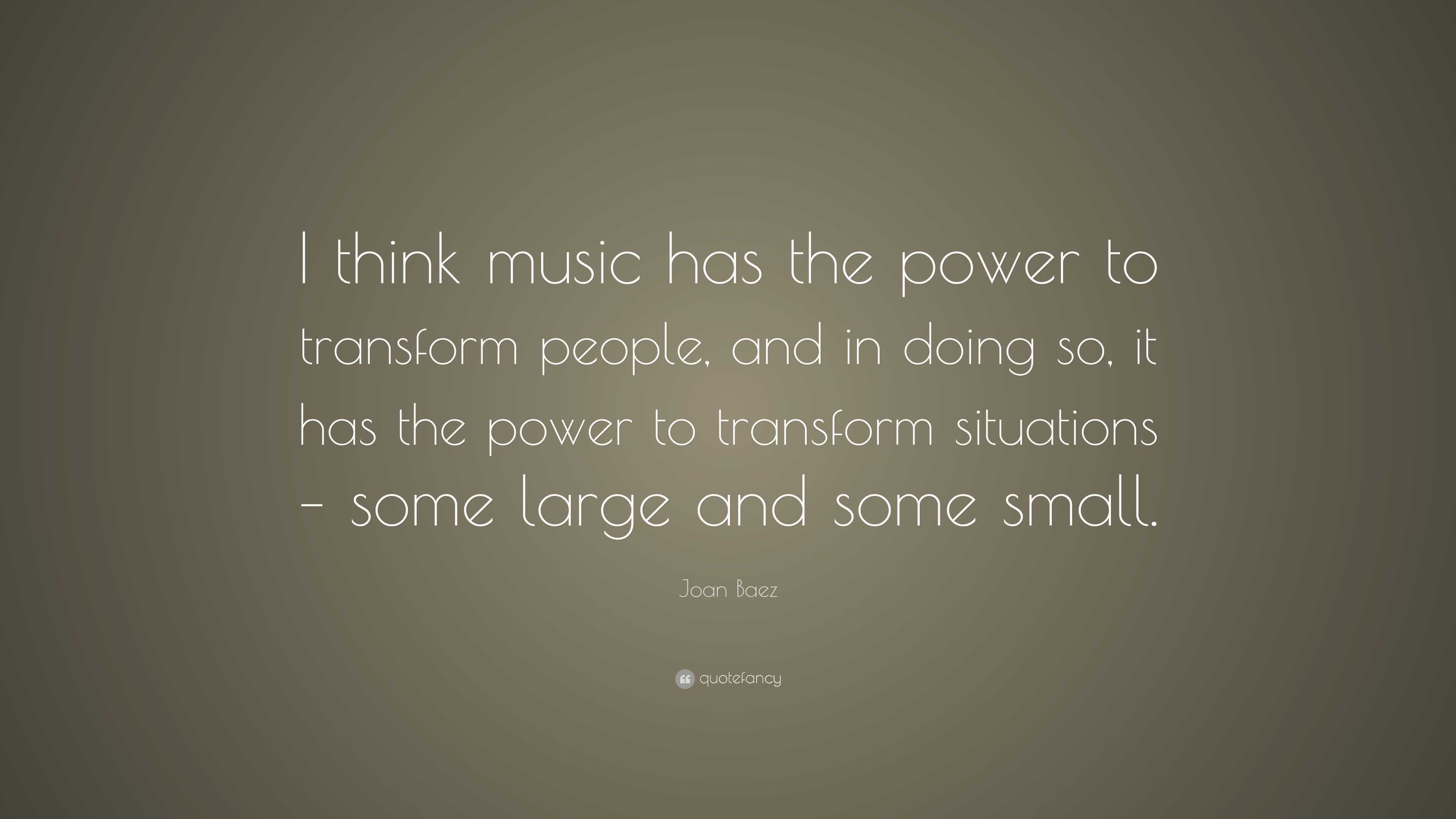 Joan Baez Quote: “I think music has the power to transform people, and ...