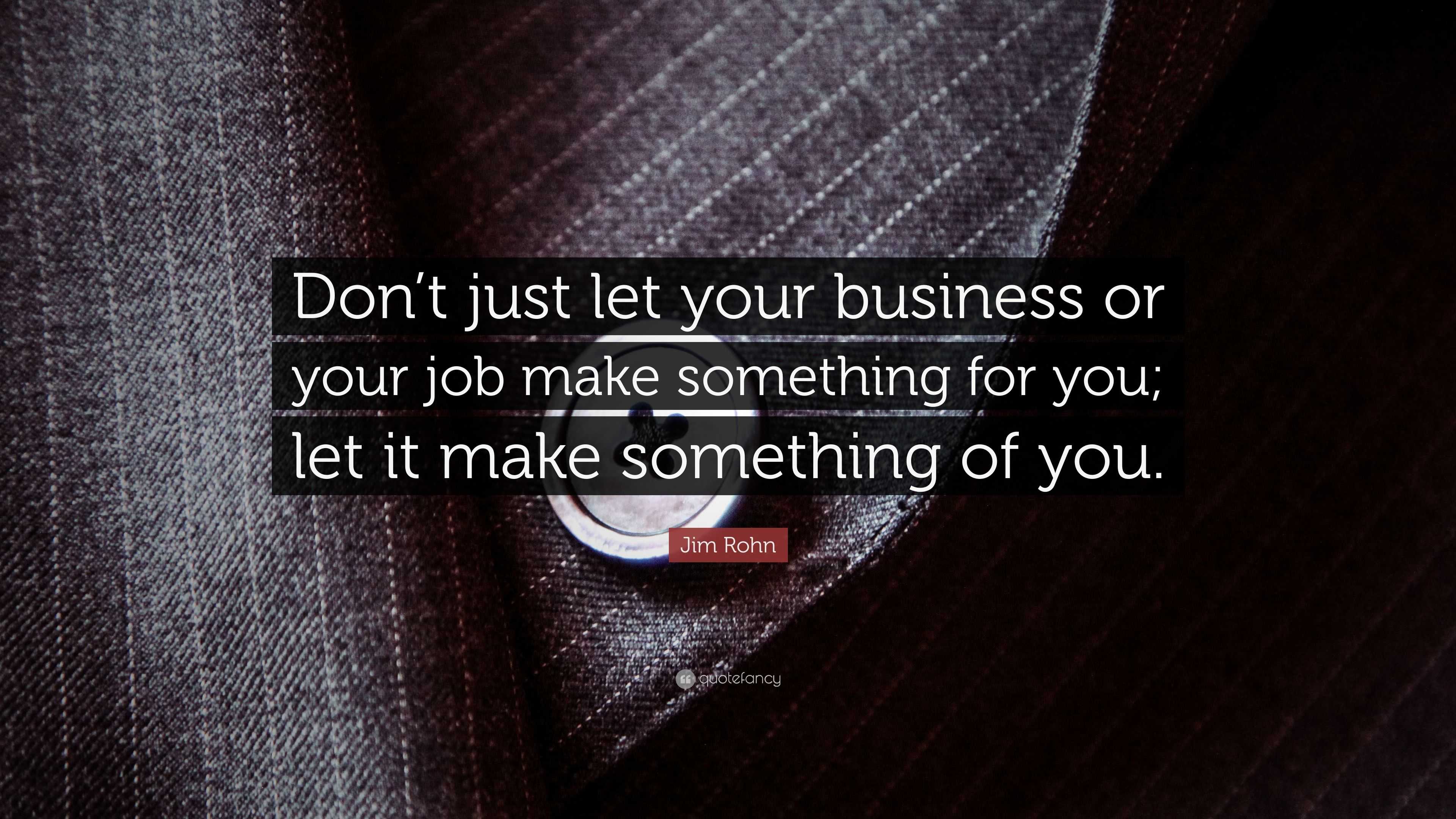 Jim Rohn Quote: “don’t Just Let Your Business Or Your Job Make 