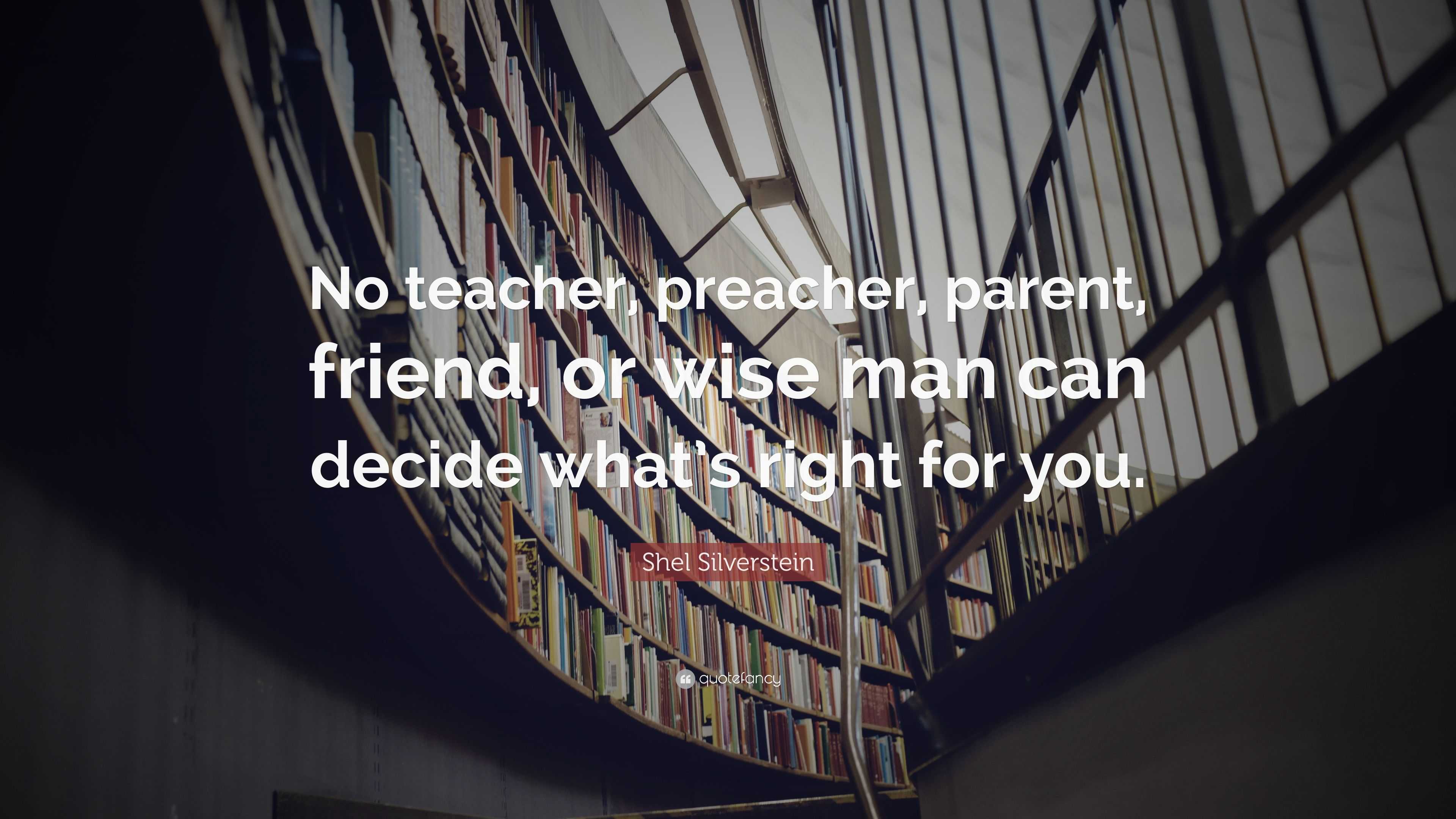 Shel Silverstein Quote: “No teacher, preacher, parent, friend, or wise ...