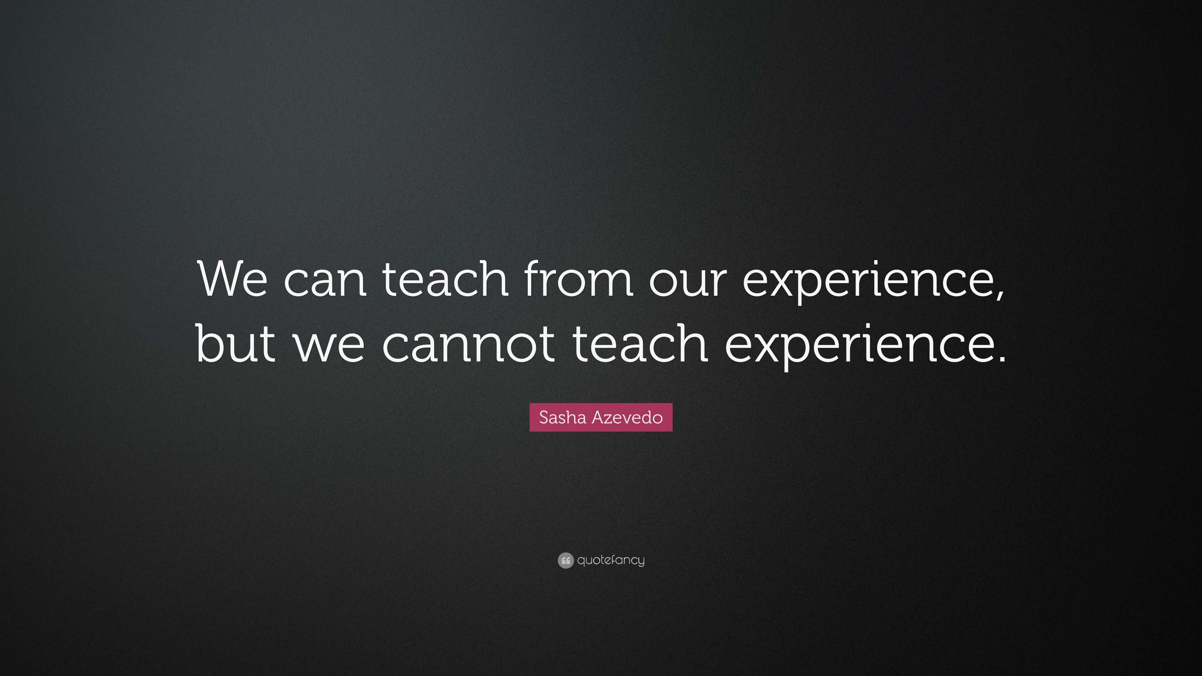 Sasha Azevedo Quote: “We can teach from our experience, but we cannot ...