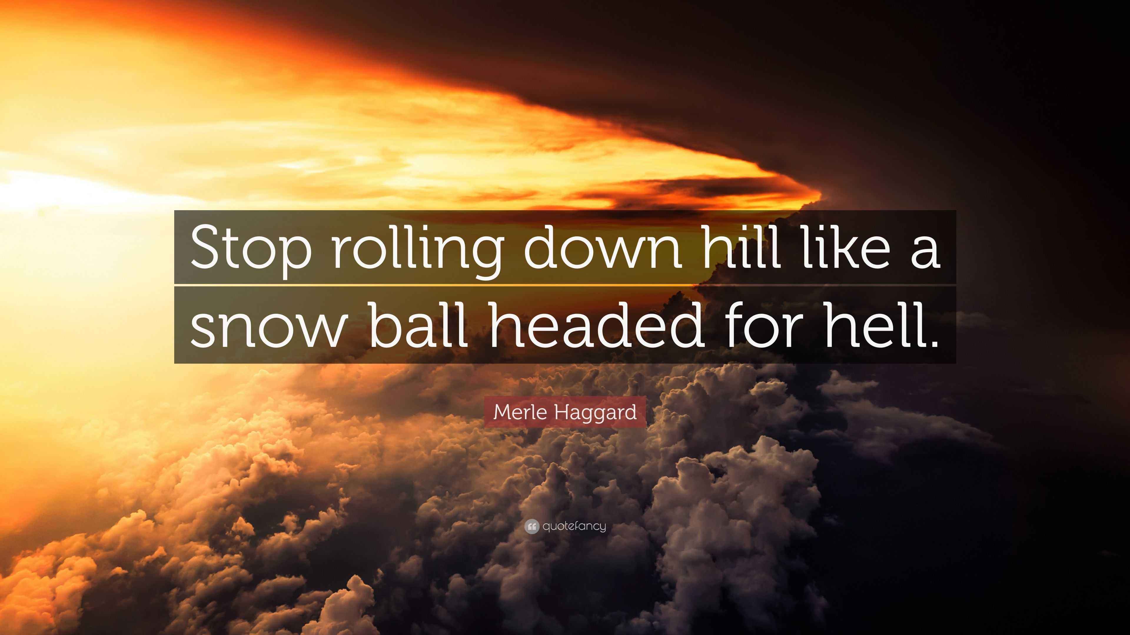 Merle Haggard Quote Stop Rolling Down Hill Like A Snow Ball Headed For Hell