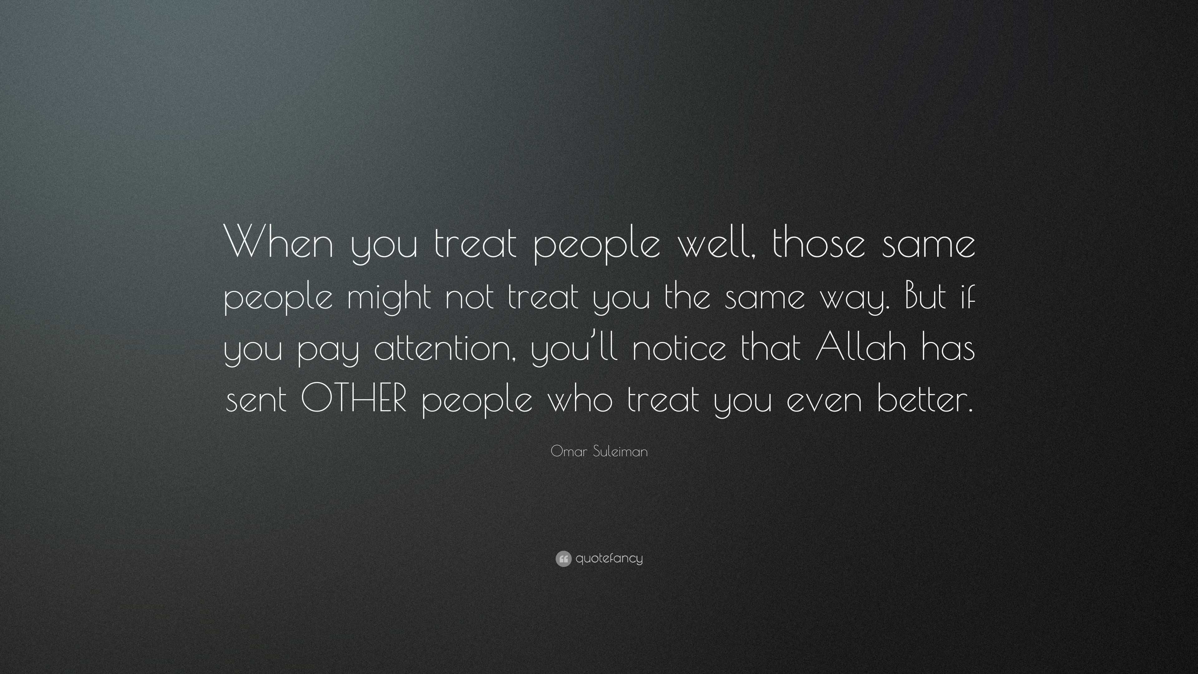 Omar Suleiman Quote: “When you treat people well, those same people ...