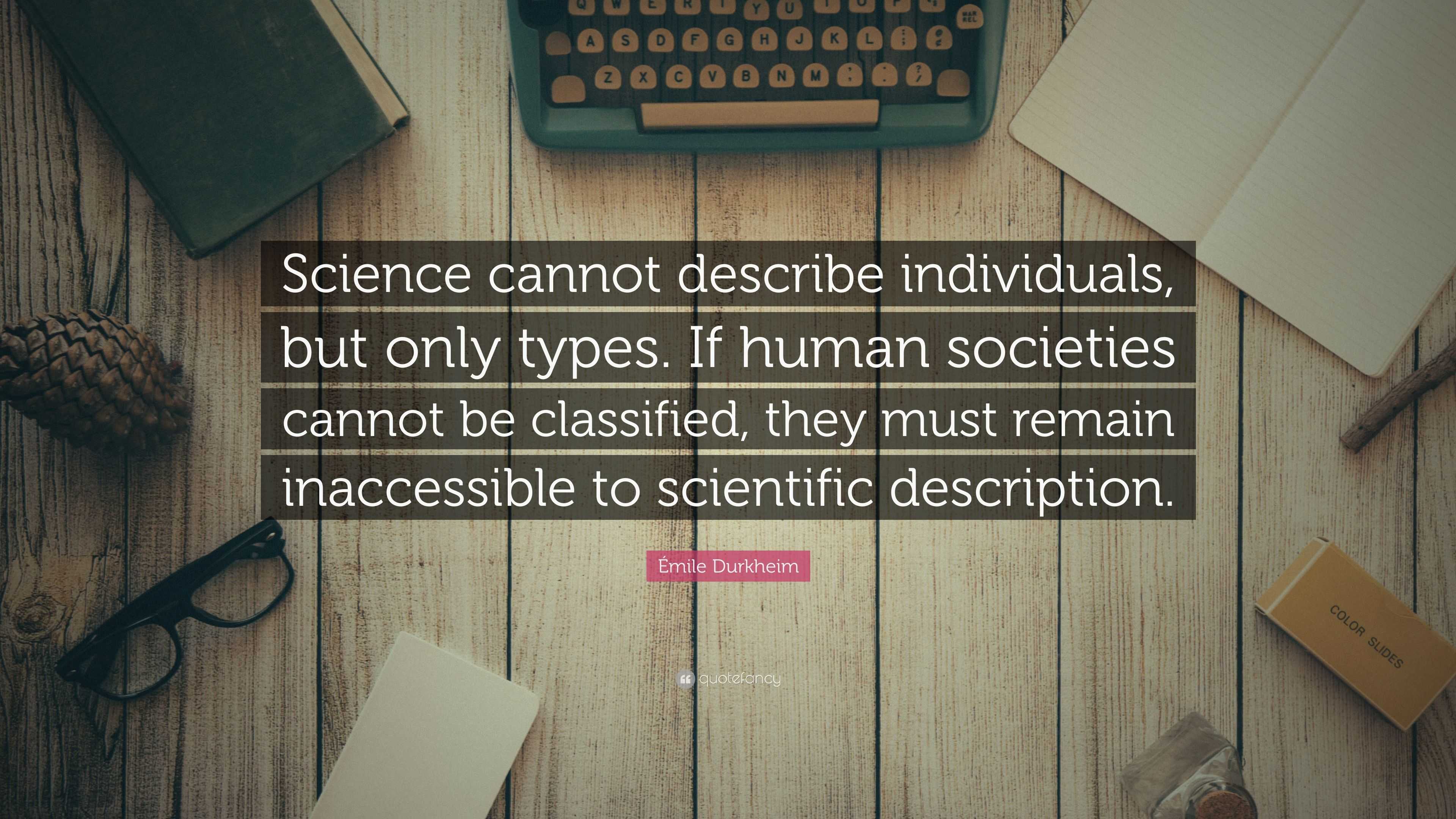 Émile Durkheim Quote “science Cannot Describe Individuals But Only Types If Human Societies 3290