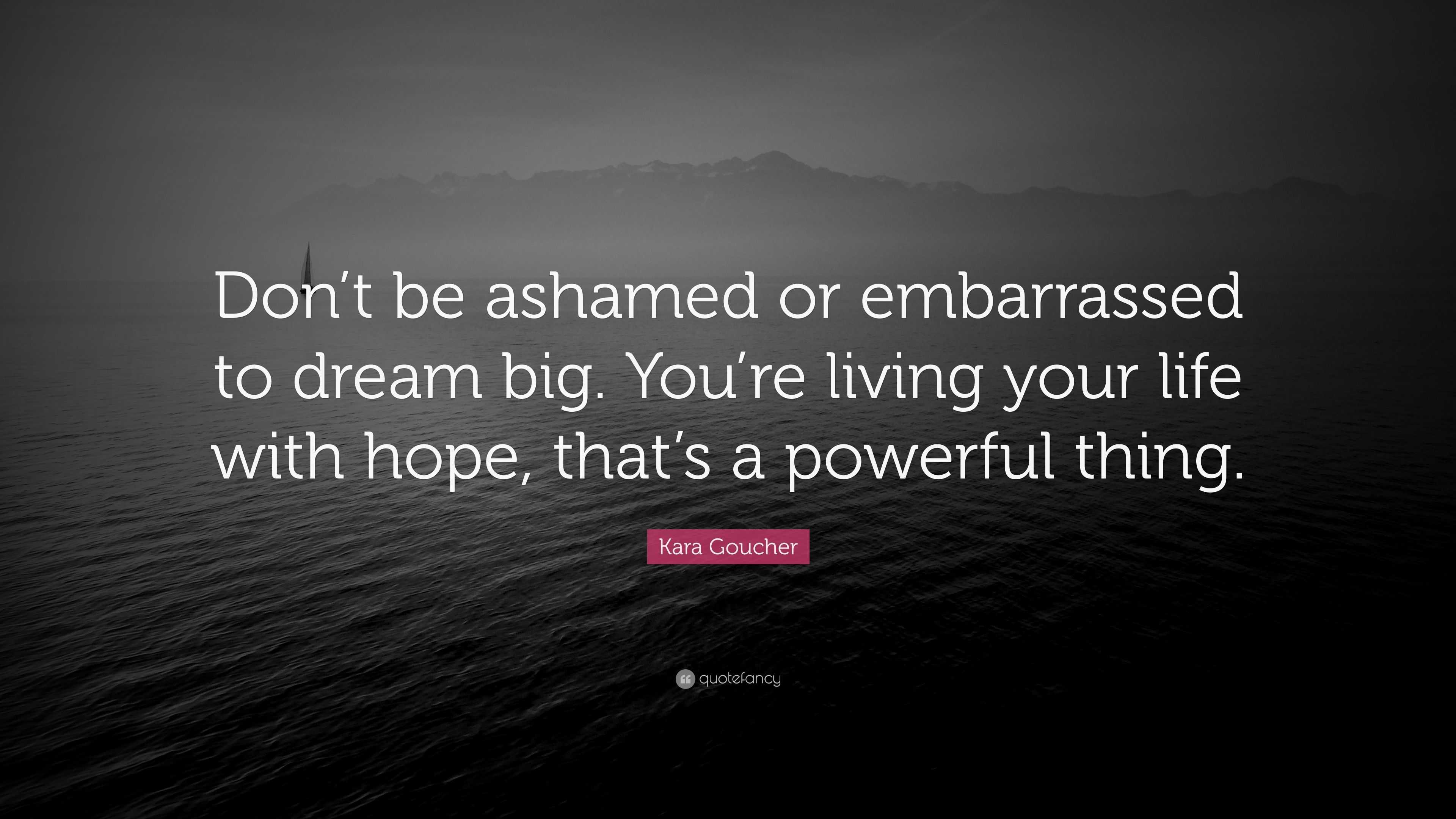 Kara Goucher Quote “Don t be ashamed or embarrassed to dream big