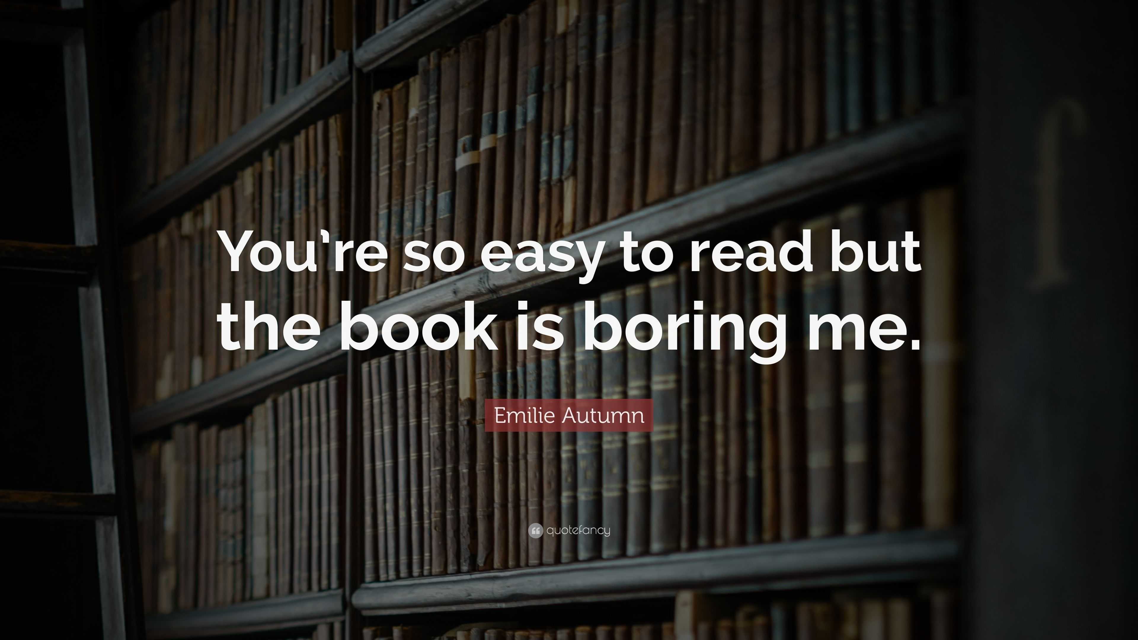 Emilie Autumn Quote: “You’re so easy to read but the book is boring me.”