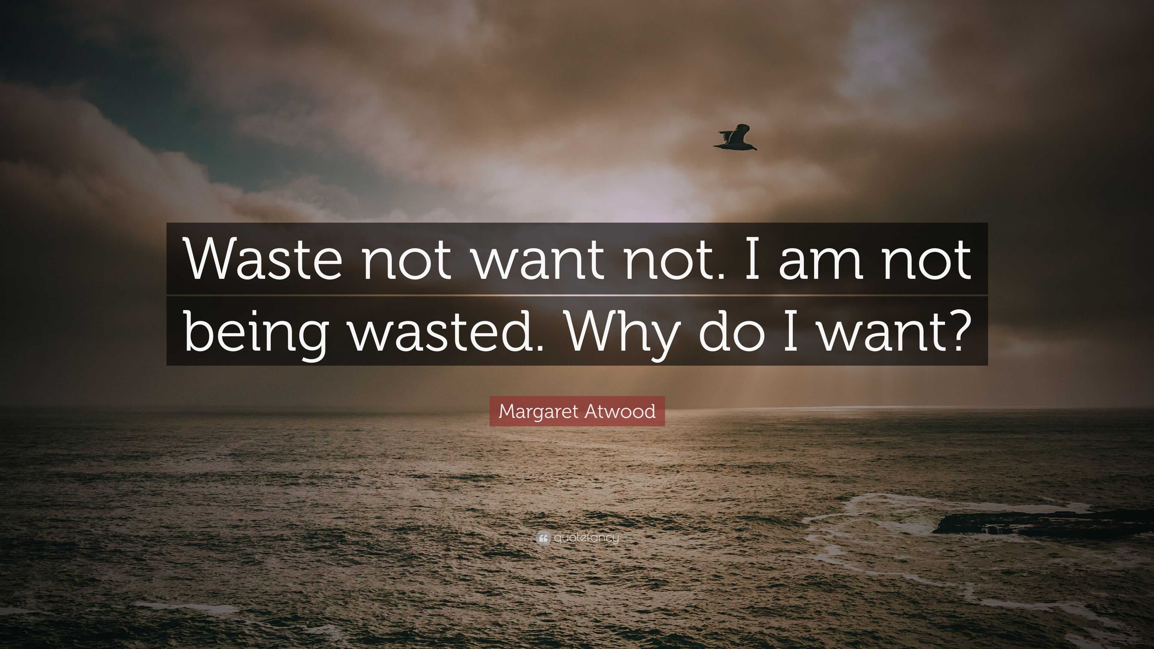 Margaret Atwood Quote: "Waste not want not. I am not being ...