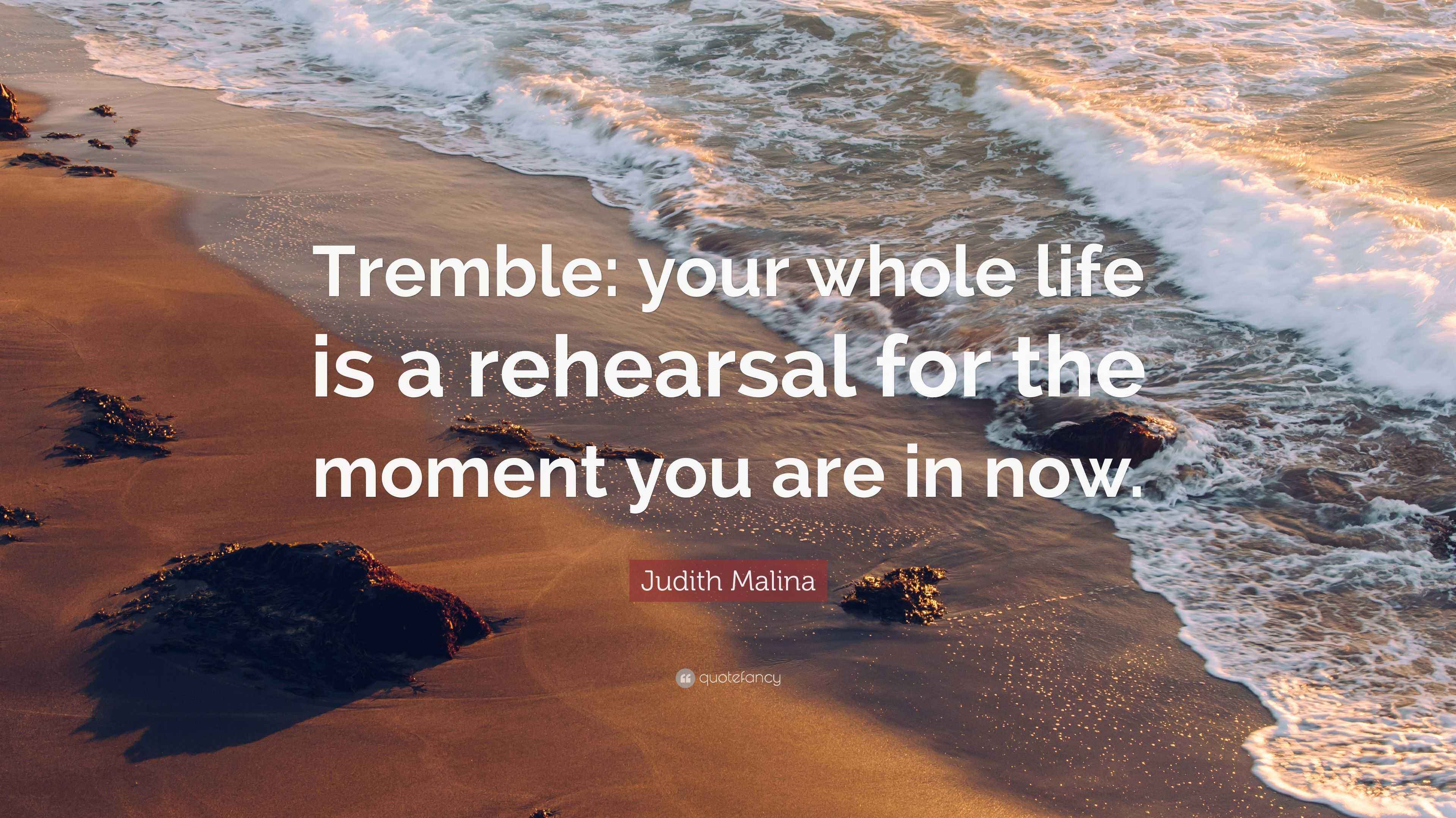 Judith Malina Quote “Tremble your whole life is a rehearsal for the