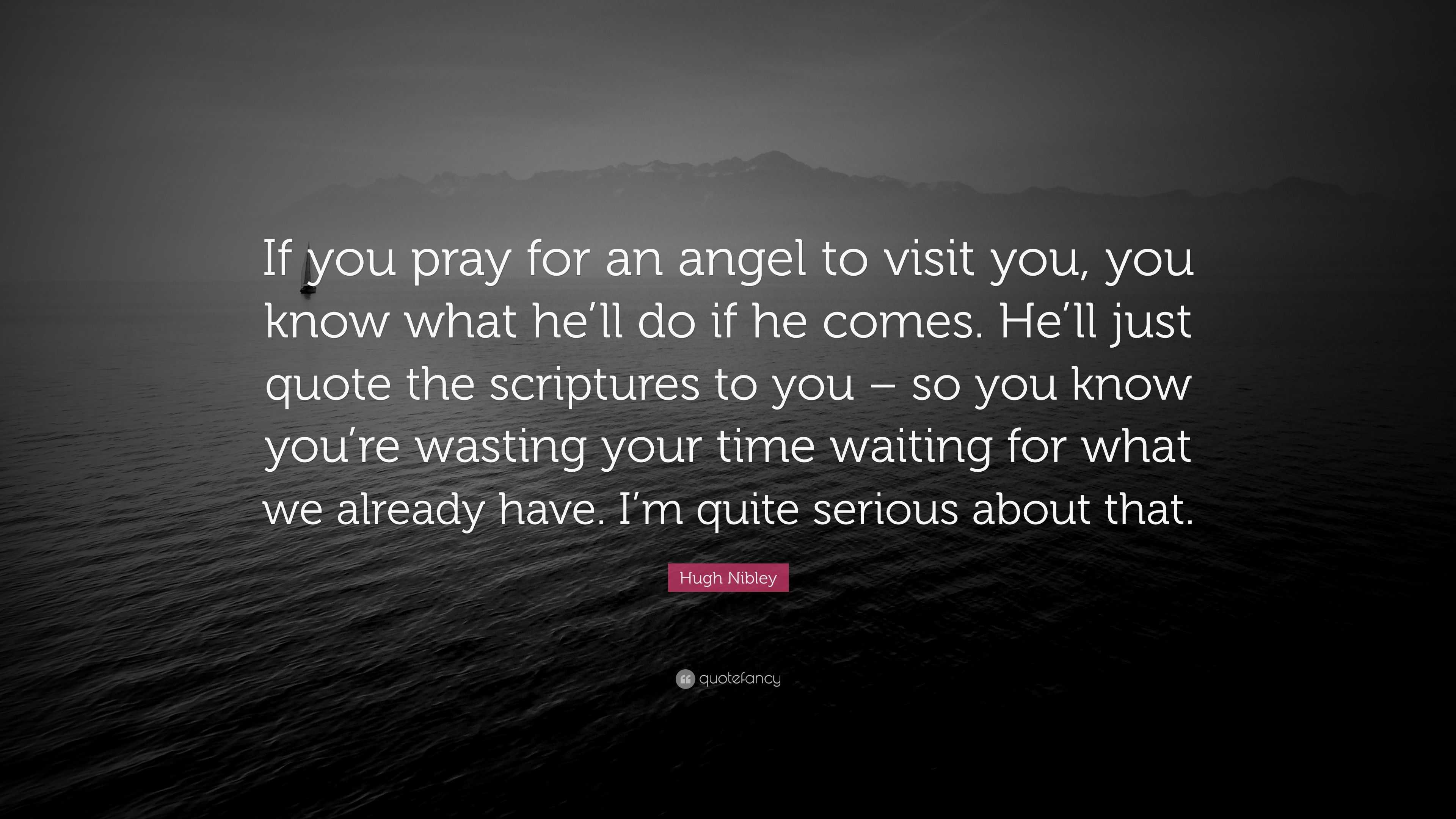 Hugh Nibley Quote “If you pray for an angel to visit you, you know