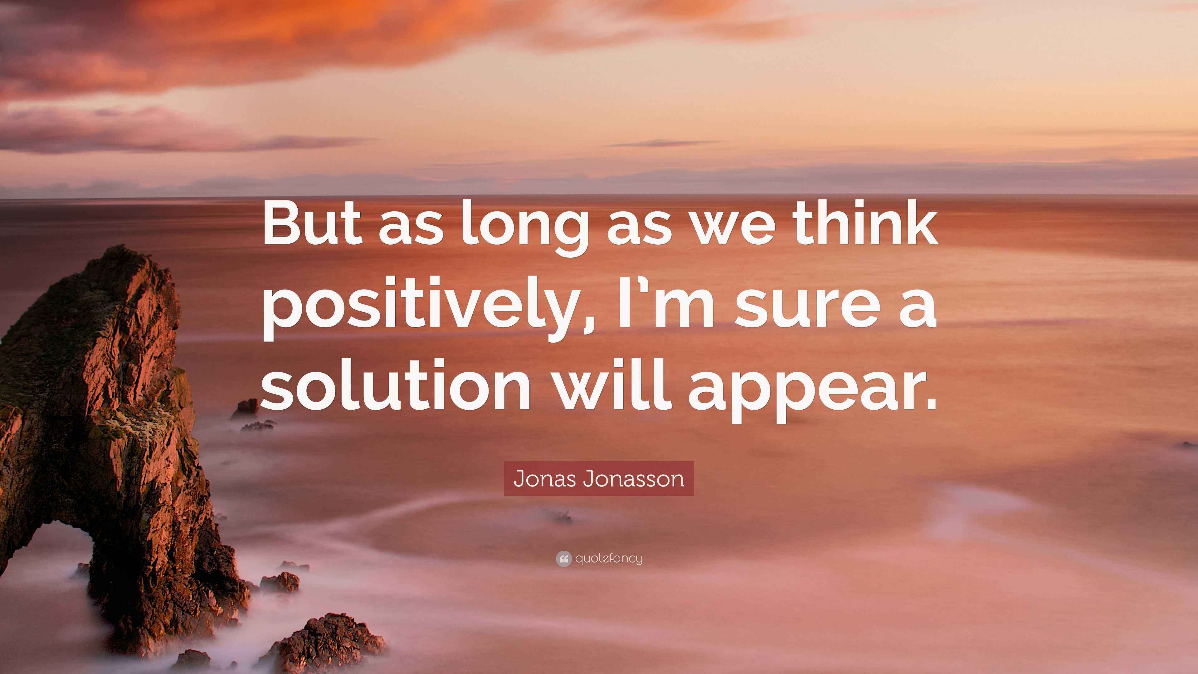 Jonas Jonasson Quote “But as long as we think positively, I’m sure a