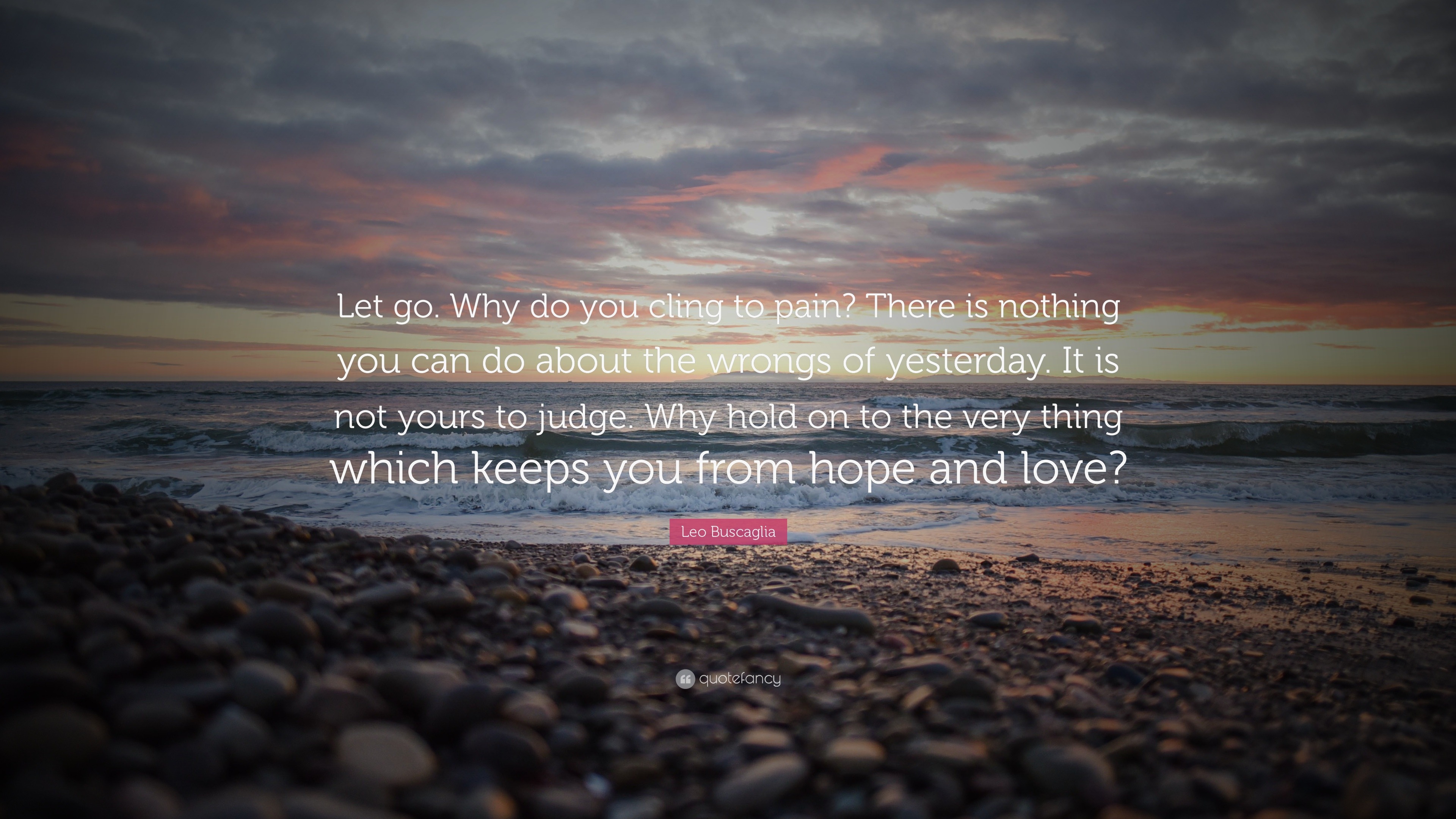 Leo Buscaglia Quote: “Let go. Why do you cling to pain? There is ...