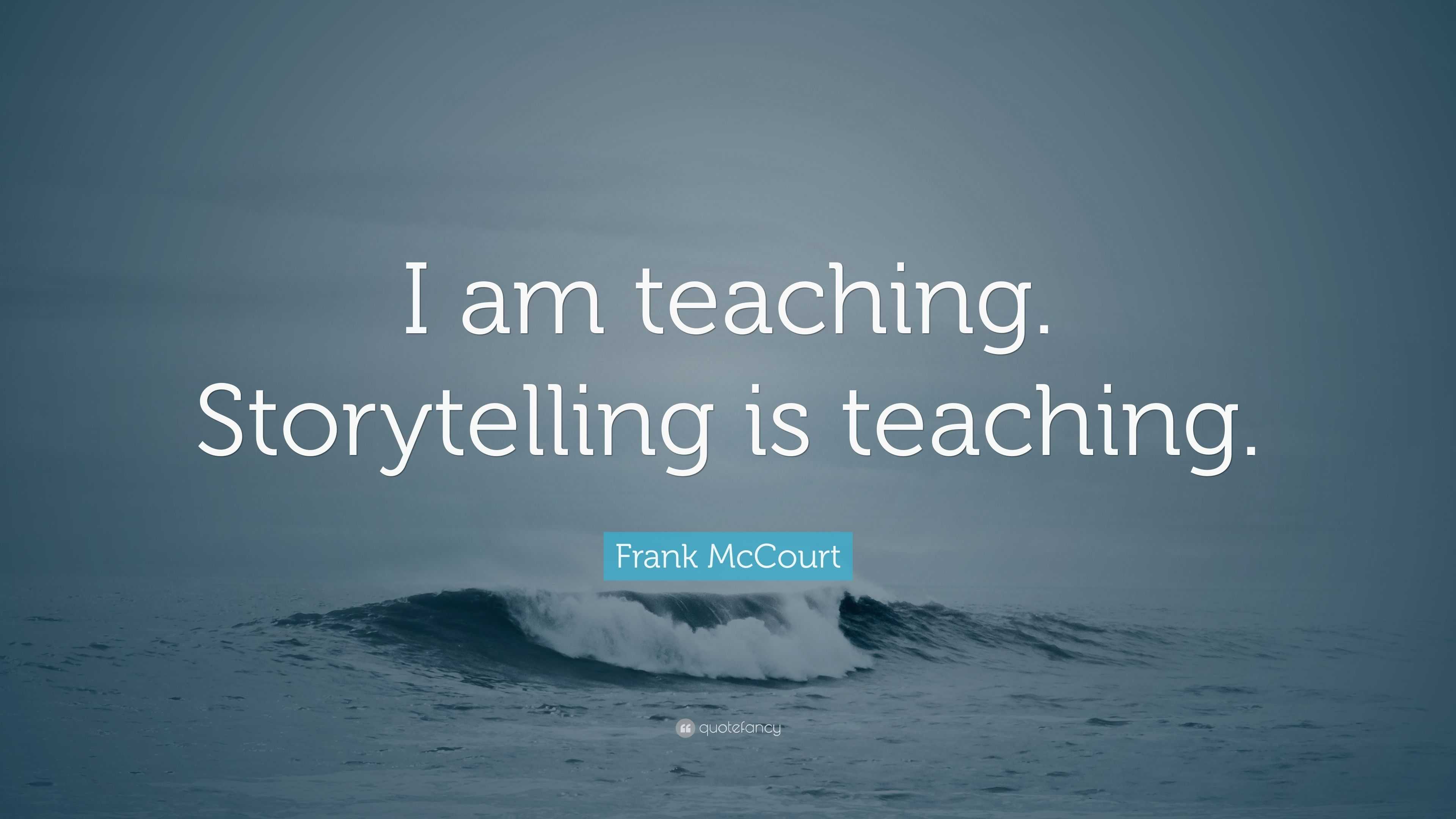 Frank McCourt Quote: “I am teaching. Storytelling is teaching.”