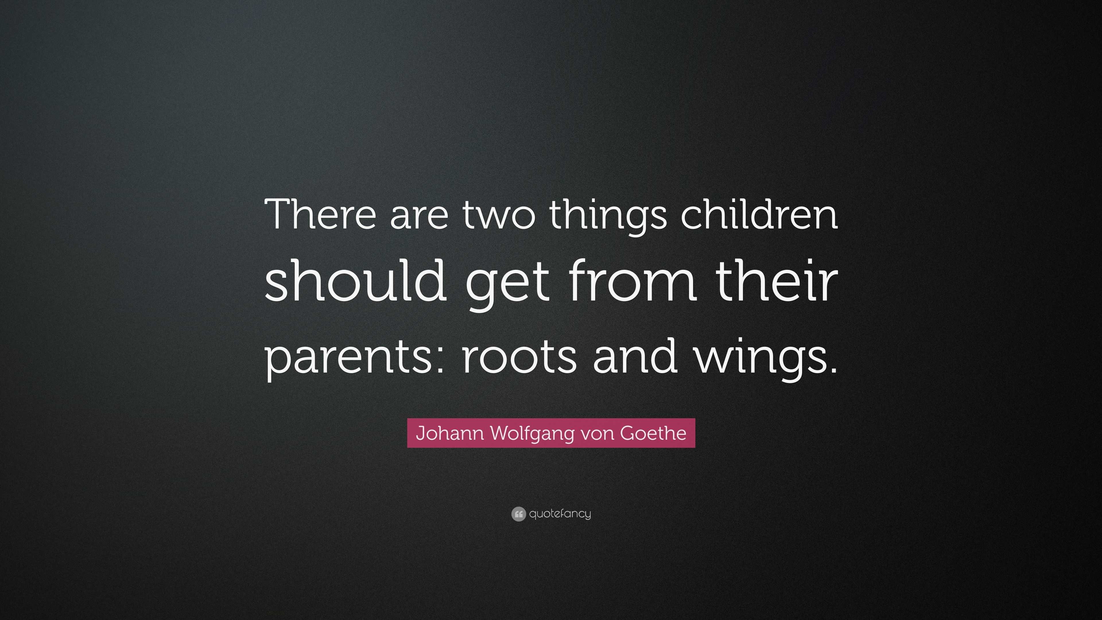 Johann Wolfgang von Goethe Quote: “There are two things children should ...