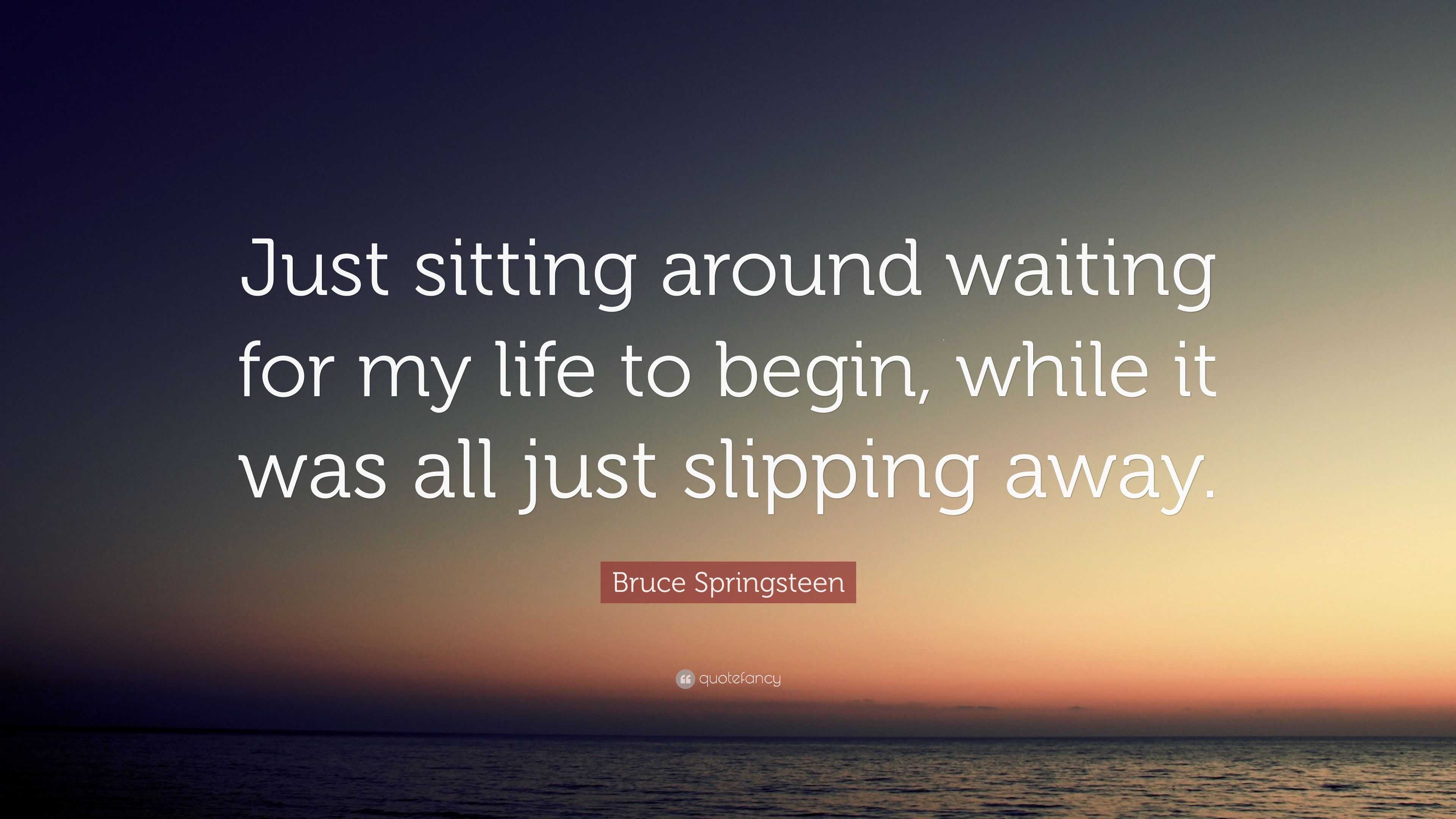 Bruce Springsteen Quote “Just sitting around waiting for my life to
